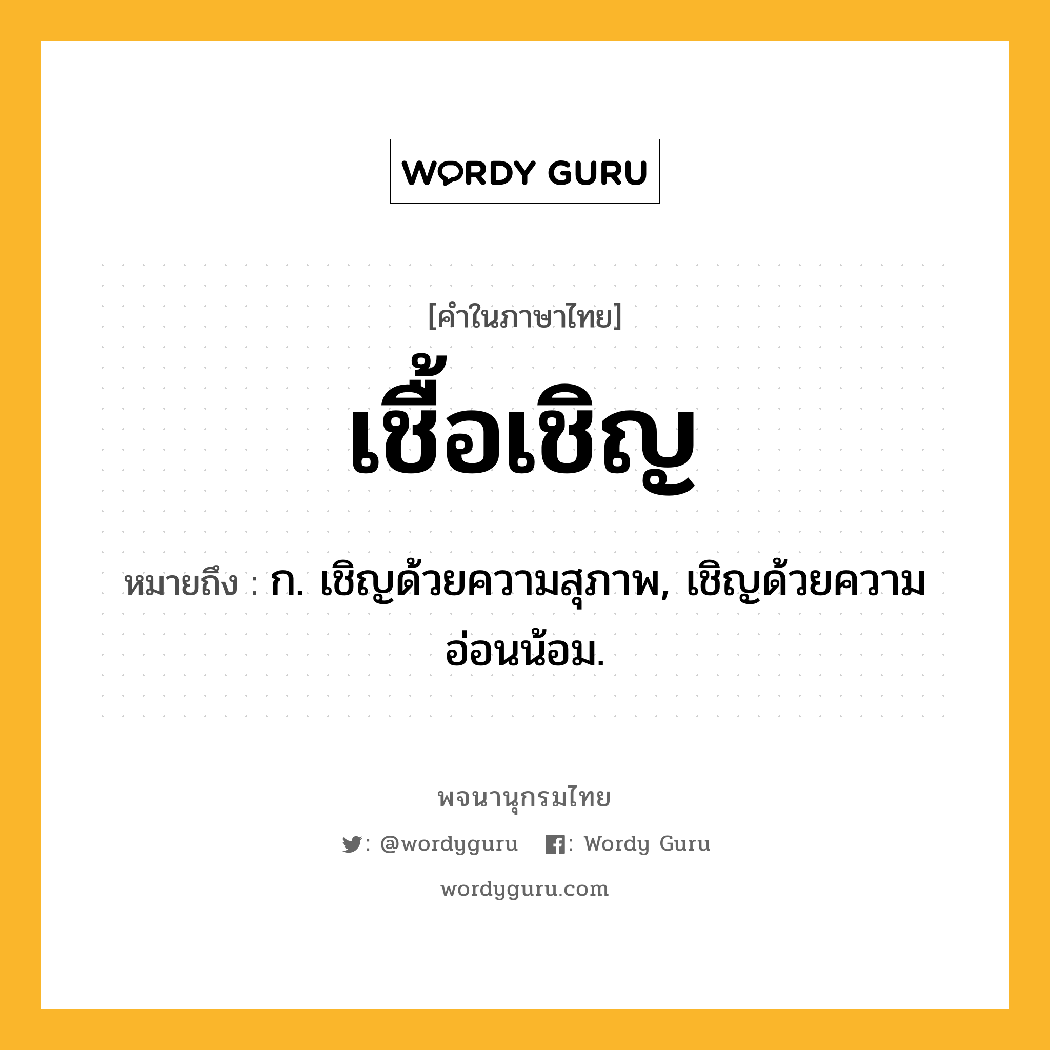 เชื้อเชิญ ความหมาย หมายถึงอะไร?, คำในภาษาไทย เชื้อเชิญ หมายถึง ก. เชิญด้วยความสุภาพ, เชิญด้วยความอ่อนน้อม.