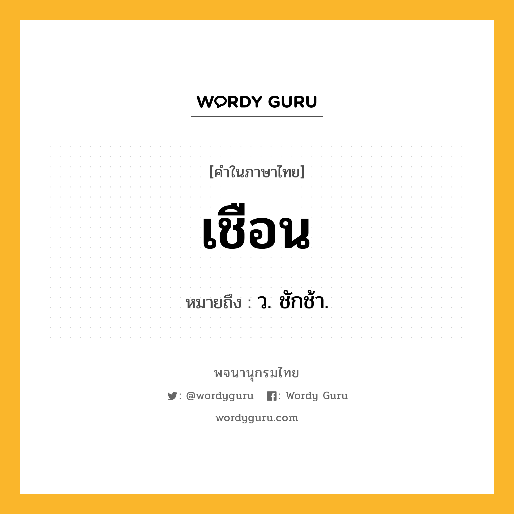 เชือน ความหมาย หมายถึงอะไร?, คำในภาษาไทย เชือน หมายถึง ว. ชักช้า.