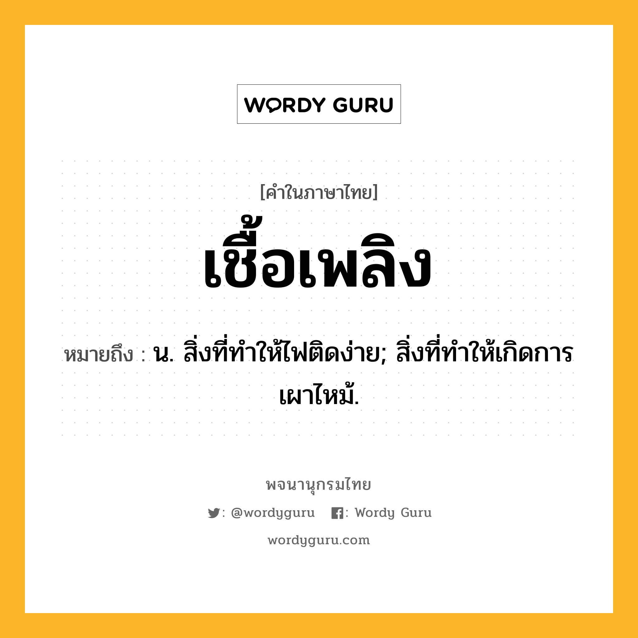 เชื้อเพลิง ความหมาย หมายถึงอะไร?, คำในภาษาไทย เชื้อเพลิง หมายถึง น. สิ่งที่ทําให้ไฟติดง่าย; สิ่งที่ทําให้เกิดการเผาไหม้.