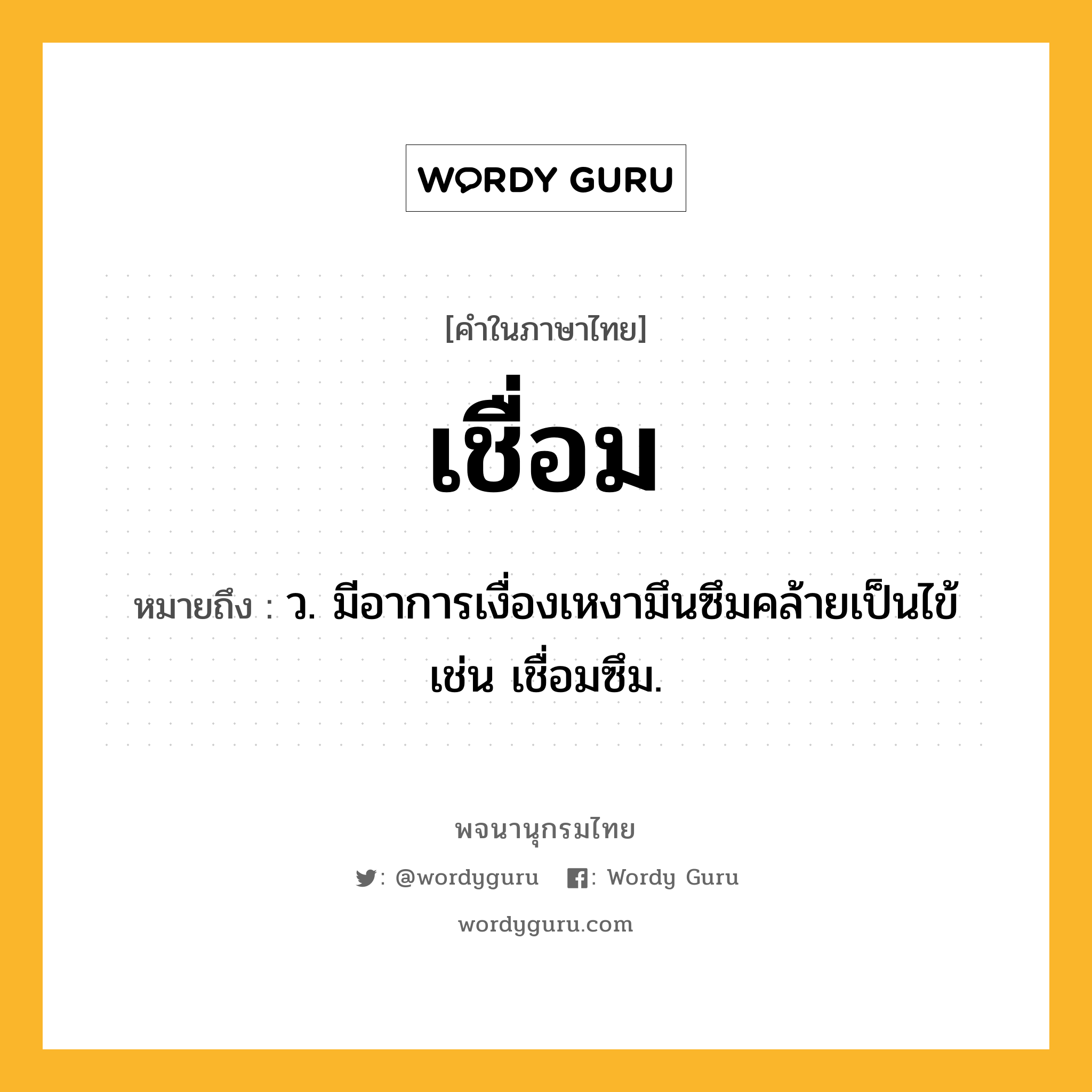 เชื่อม ความหมาย หมายถึงอะไร?, คำในภาษาไทย เชื่อม หมายถึง ว. มีอาการเงื่องเหงามึนซึมคล้ายเป็นไข้ เช่น เชื่อมซึม.