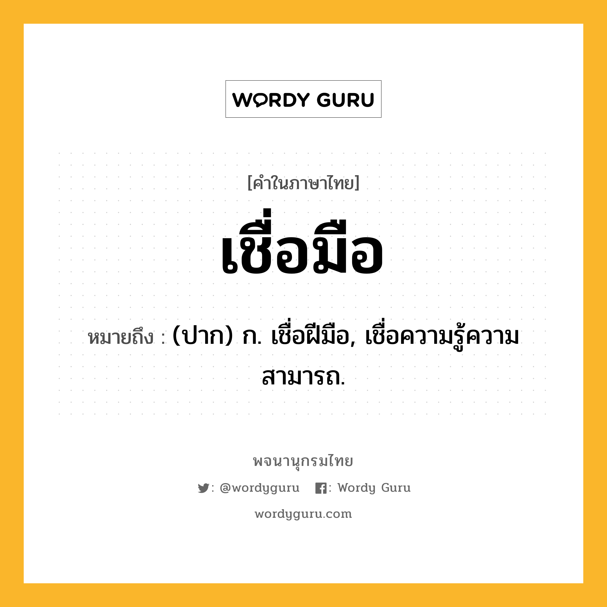 เชื่อมือ ความหมาย หมายถึงอะไร?, คำในภาษาไทย เชื่อมือ หมายถึง (ปาก) ก. เชื่อฝีมือ, เชื่อความรู้ความสามารถ.