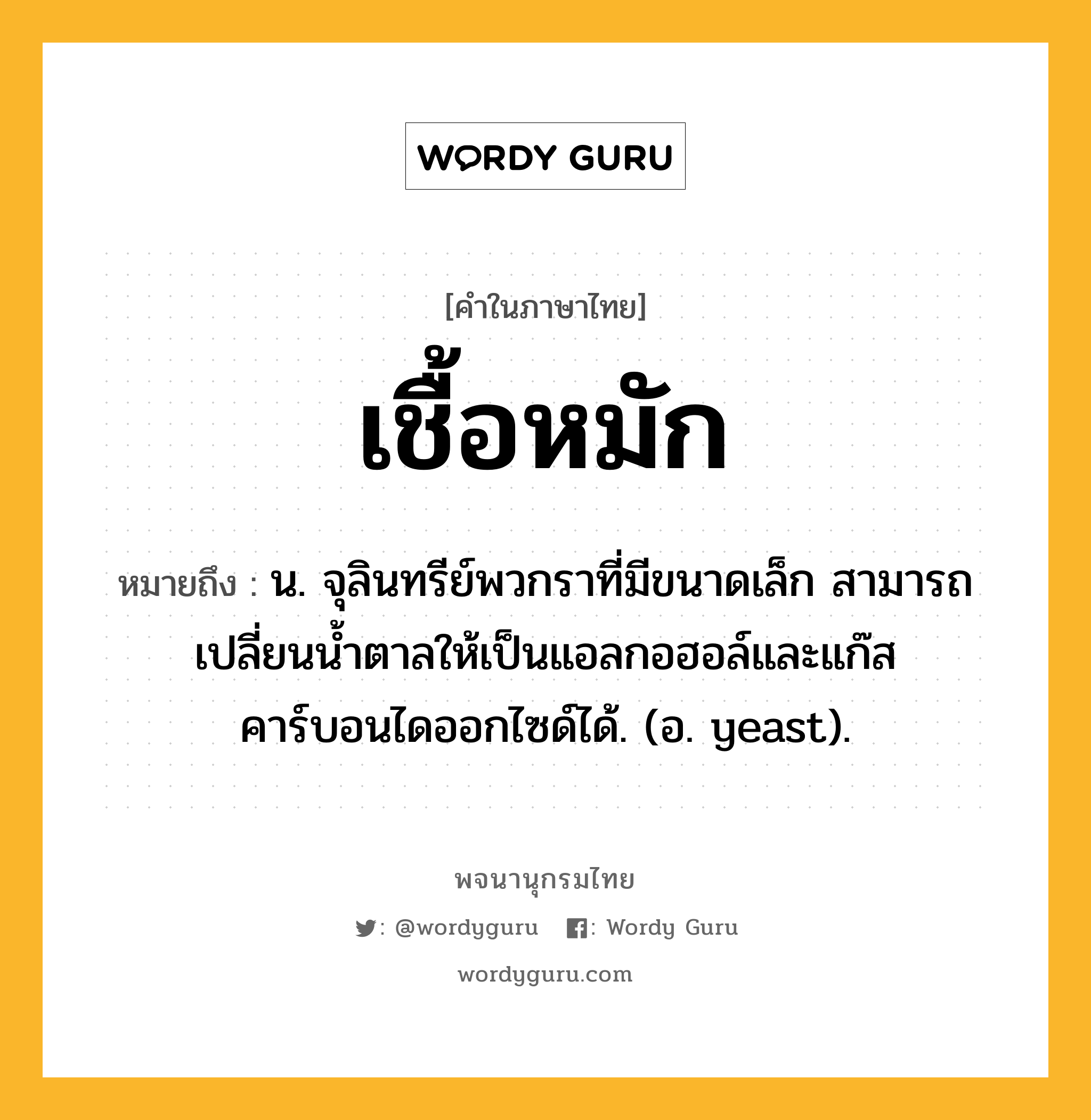 เชื้อหมัก ความหมาย หมายถึงอะไร?, คำในภาษาไทย เชื้อหมัก หมายถึง น. จุลินทรีย์พวกราที่มีขนาดเล็ก สามารถเปลี่ยนนํ้าตาลให้เป็นแอลกอฮอล์และแก๊สคาร์บอนไดออกไซด์ได้. (อ. yeast).