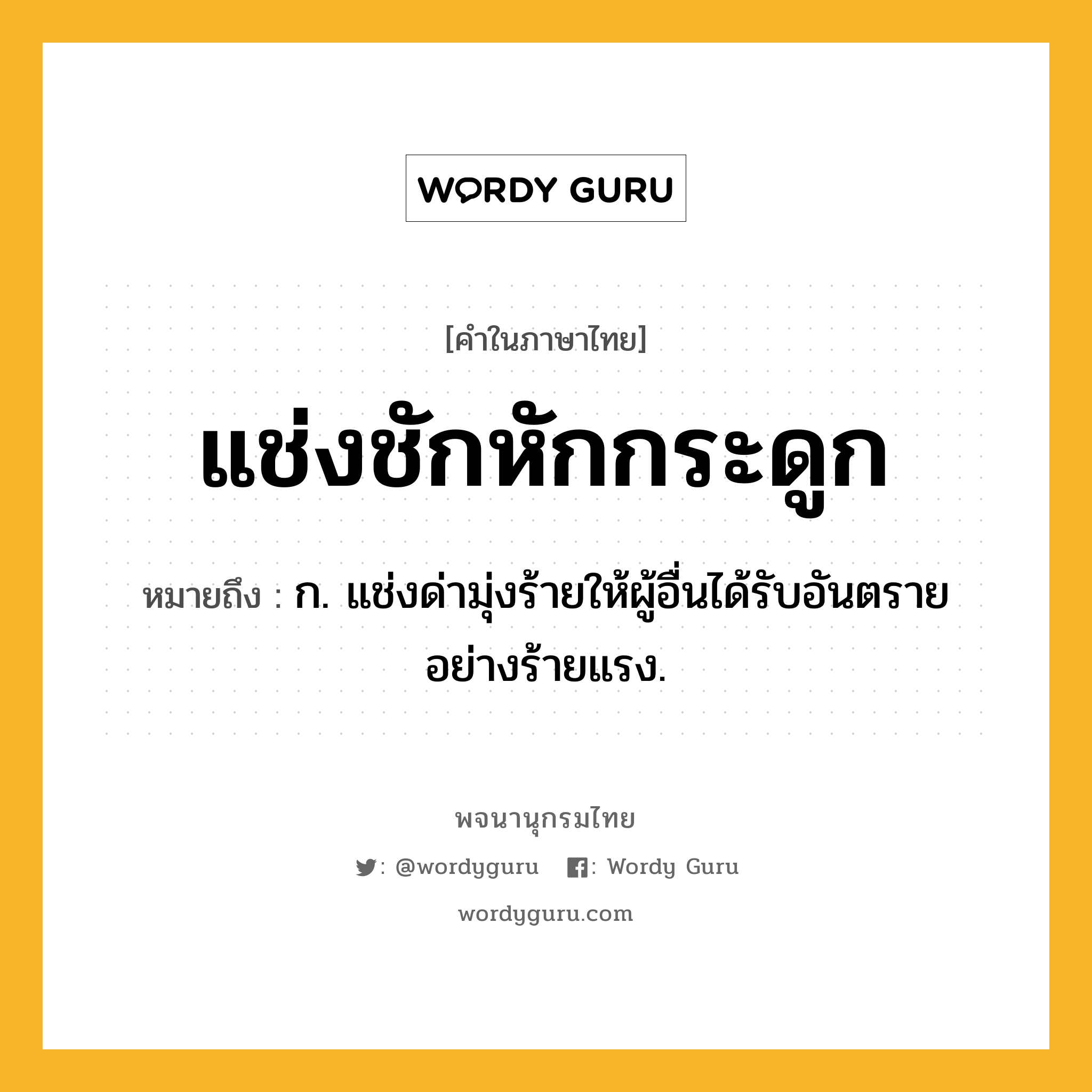 แช่งชักหักกระดูก ความหมาย หมายถึงอะไร?, คำในภาษาไทย แช่งชักหักกระดูก หมายถึง ก. แช่งด่ามุ่งร้ายให้ผู้อื่นได้รับอันตรายอย่างร้ายแรง.