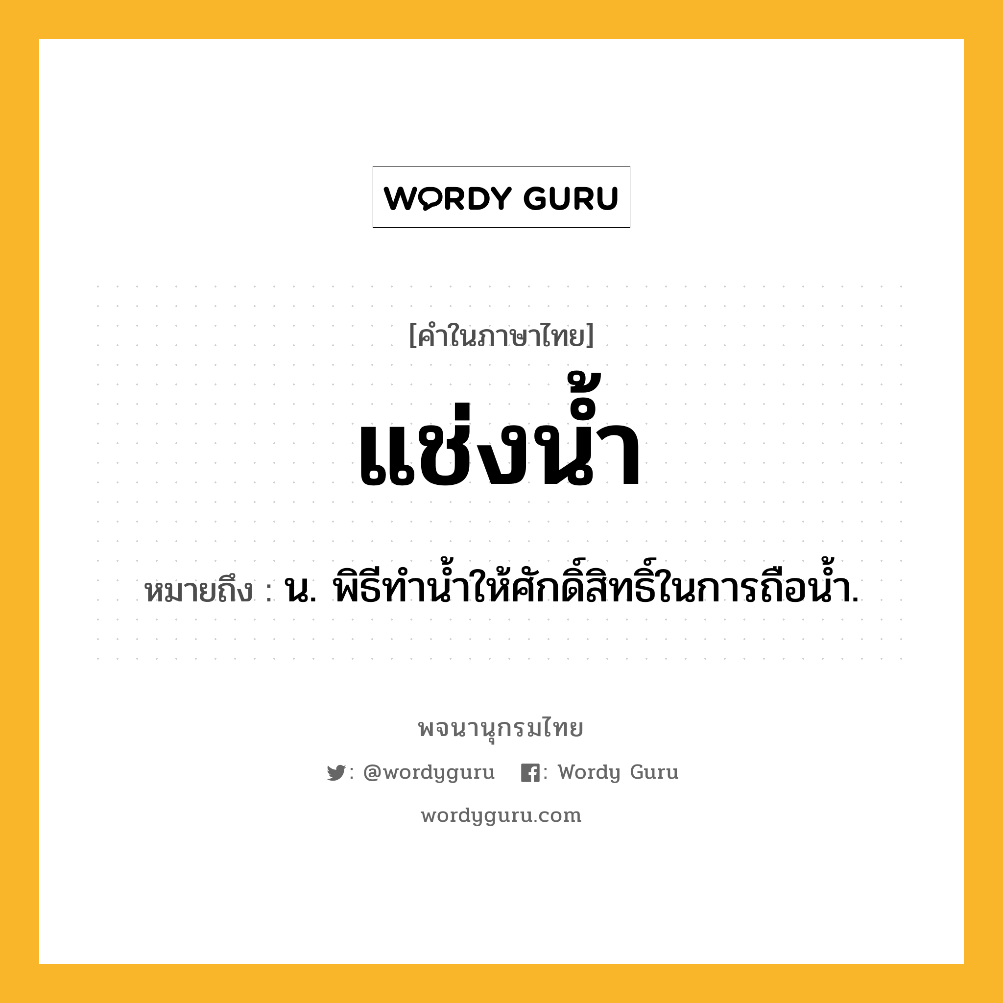 แช่งน้ำ ความหมาย หมายถึงอะไร?, คำในภาษาไทย แช่งน้ำ หมายถึง น. พิธีทํานํ้าให้ศักดิ์สิทธิ์ในการถือนํ้า.