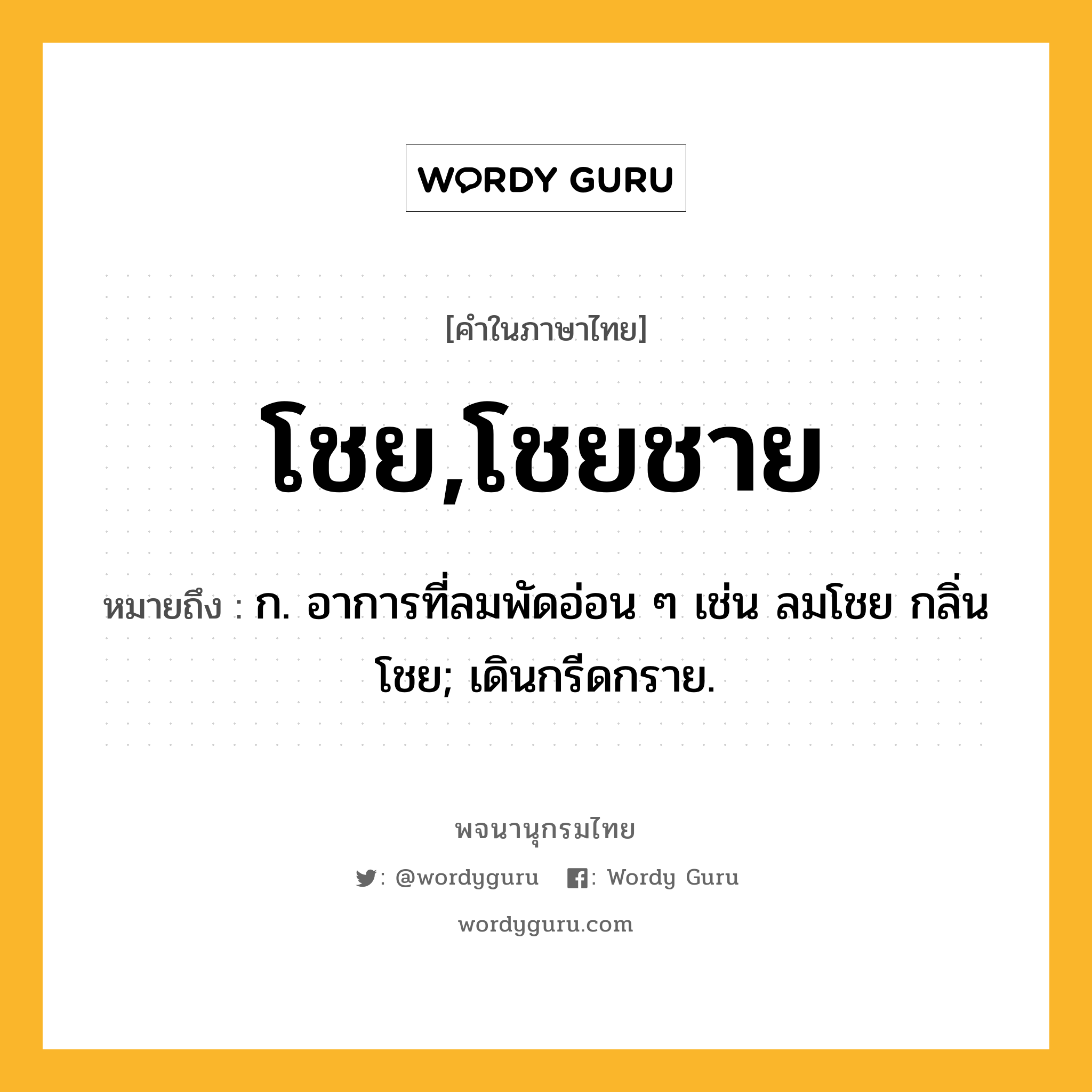 โชย,โชยชาย ความหมาย หมายถึงอะไร?, คำในภาษาไทย โชย,โชยชาย หมายถึง ก. อาการที่ลมพัดอ่อน ๆ เช่น ลมโชย กลิ่นโชย; เดินกรีดกราย.