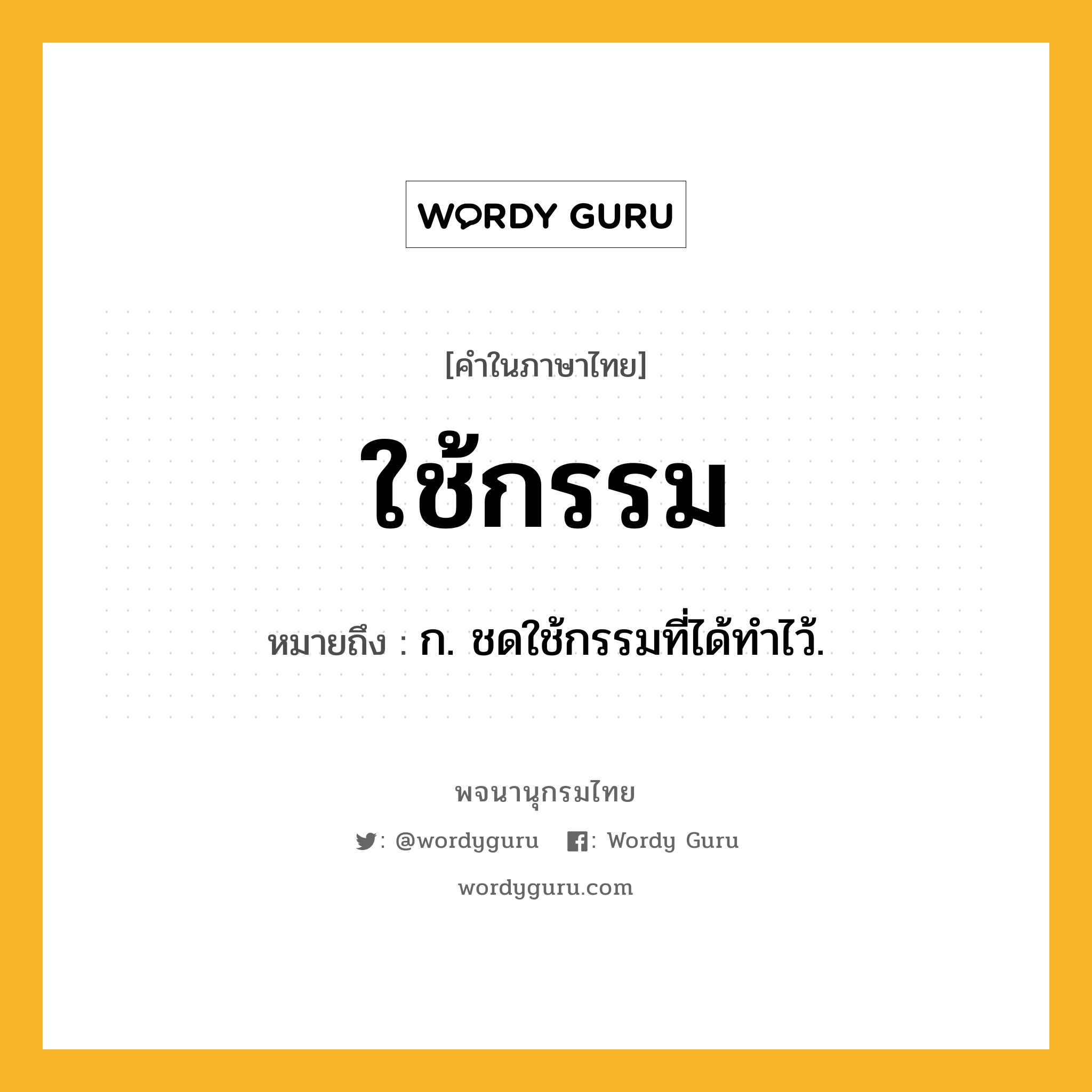 ใช้กรรม ความหมาย หมายถึงอะไร?, คำในภาษาไทย ใช้กรรม หมายถึง ก. ชดใช้กรรมที่ได้ทําไว้.