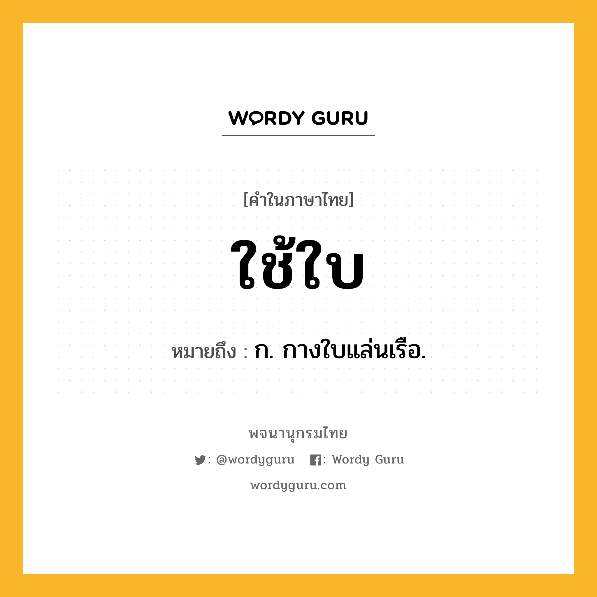 ใช้ใบ ความหมาย หมายถึงอะไร?, คำในภาษาไทย ใช้ใบ หมายถึง ก. กางใบแล่นเรือ.