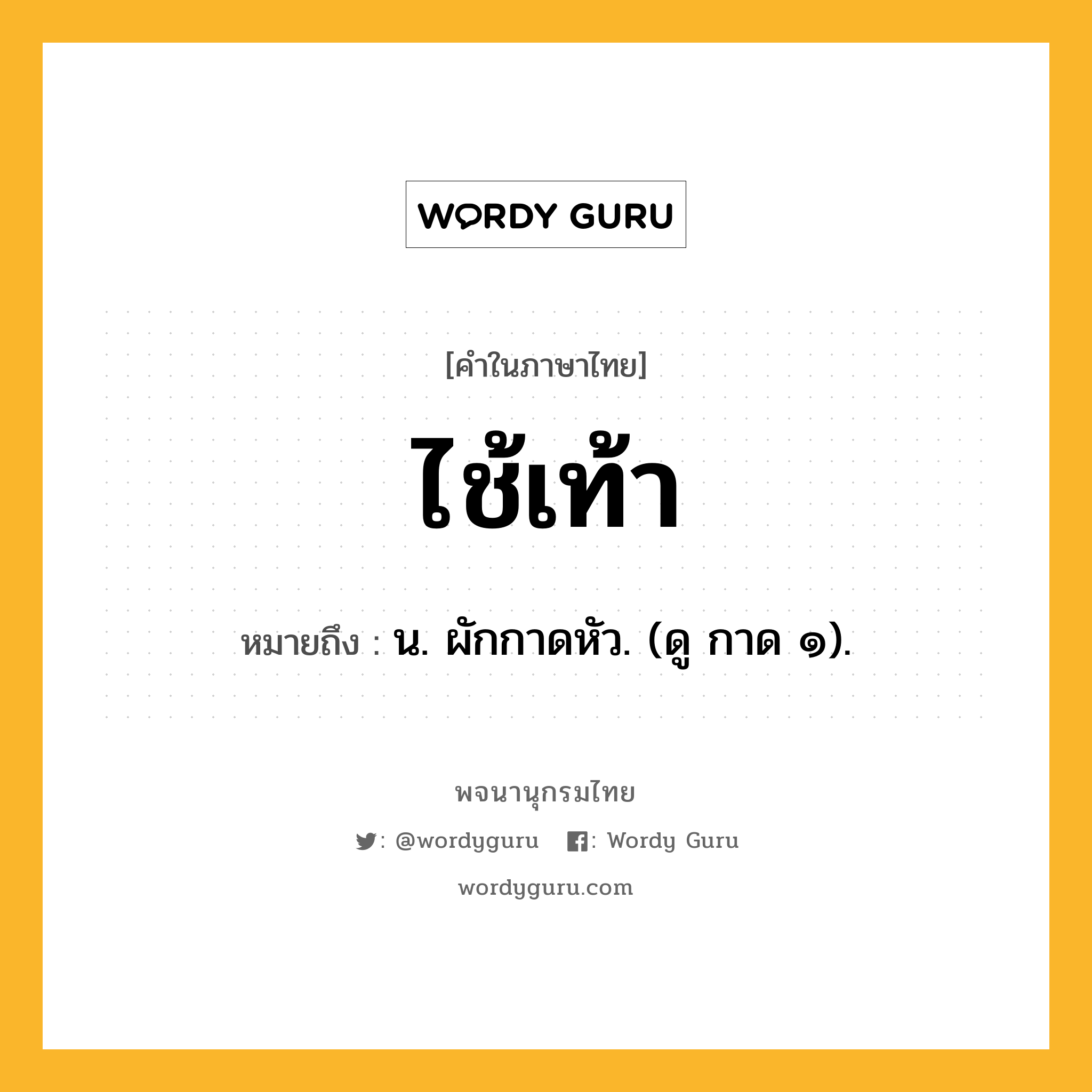 ไช้เท้า ความหมาย หมายถึงอะไร?, คำในภาษาไทย ไช้เท้า หมายถึง น. ผักกาดหัว. (ดู กาด ๑).