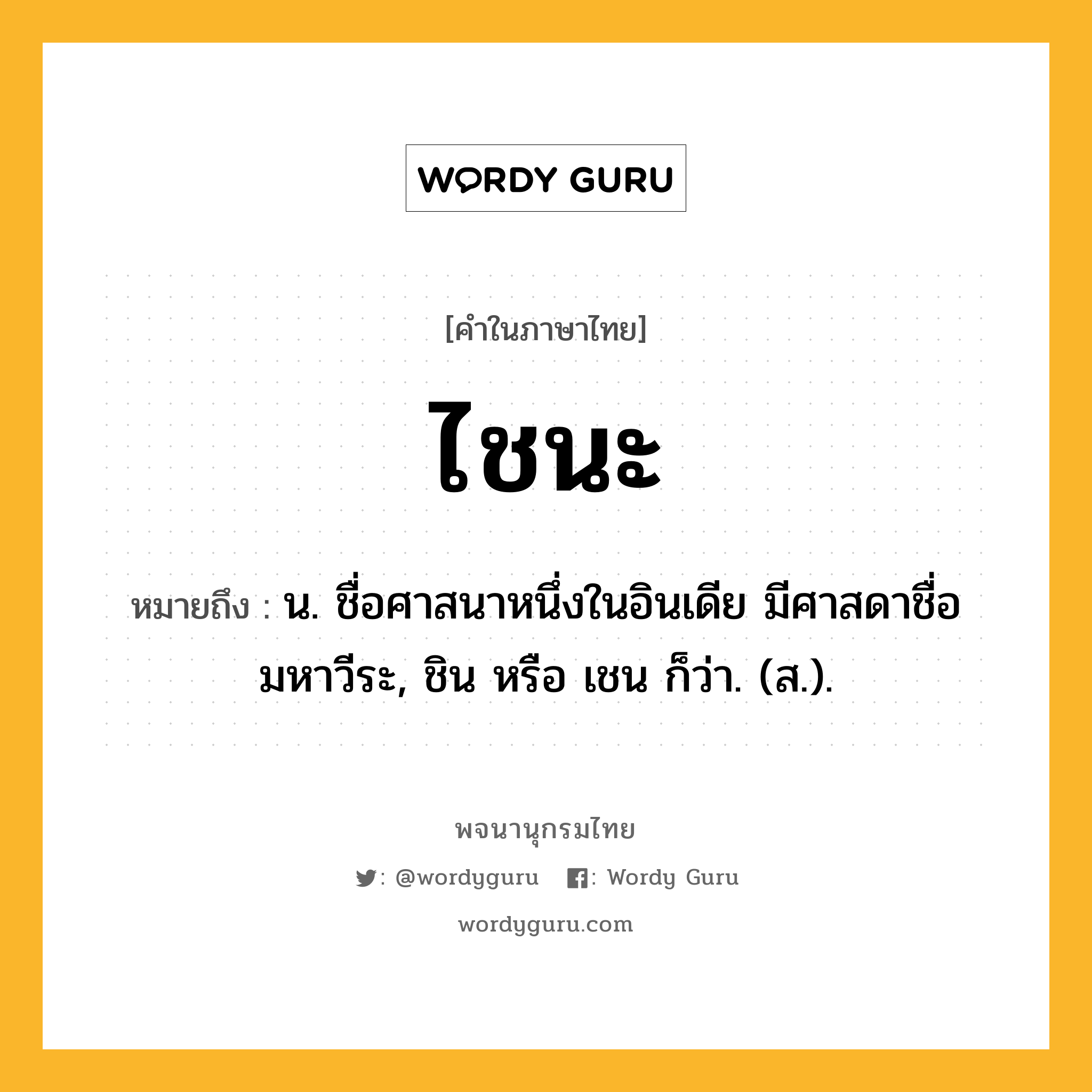 ไชนะ ความหมาย หมายถึงอะไร?, คำในภาษาไทย ไชนะ หมายถึง น. ชื่อศาสนาหนึ่งในอินเดีย มีศาสดาชื่อมหาวีระ, ชิน หรือ เชน ก็ว่า. (ส.).