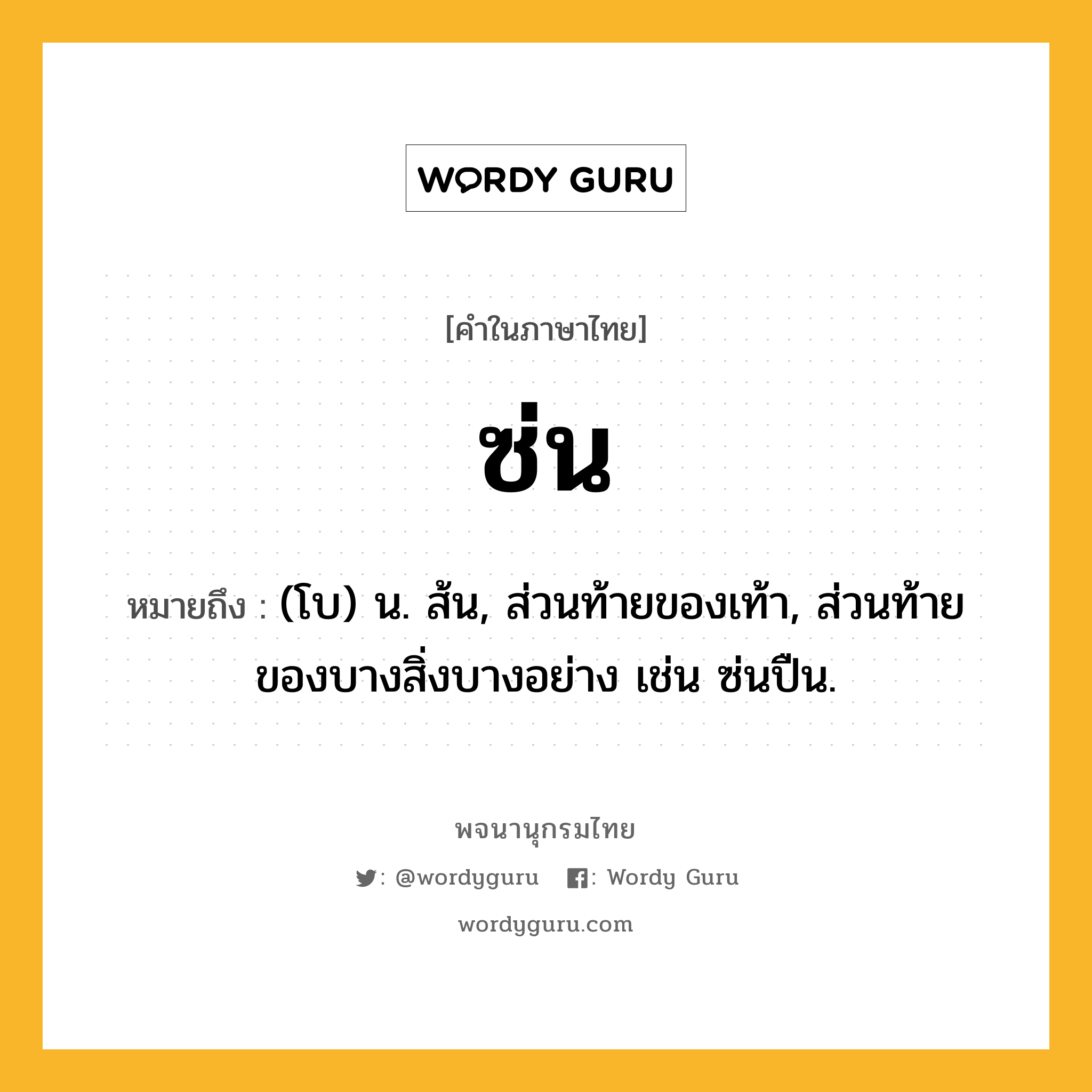 ซ่น ความหมาย หมายถึงอะไร?, คำในภาษาไทย ซ่น หมายถึง (โบ) น. ส้น, ส่วนท้ายของเท้า, ส่วนท้ายของบางสิ่งบางอย่าง เช่น ซ่นปืน.