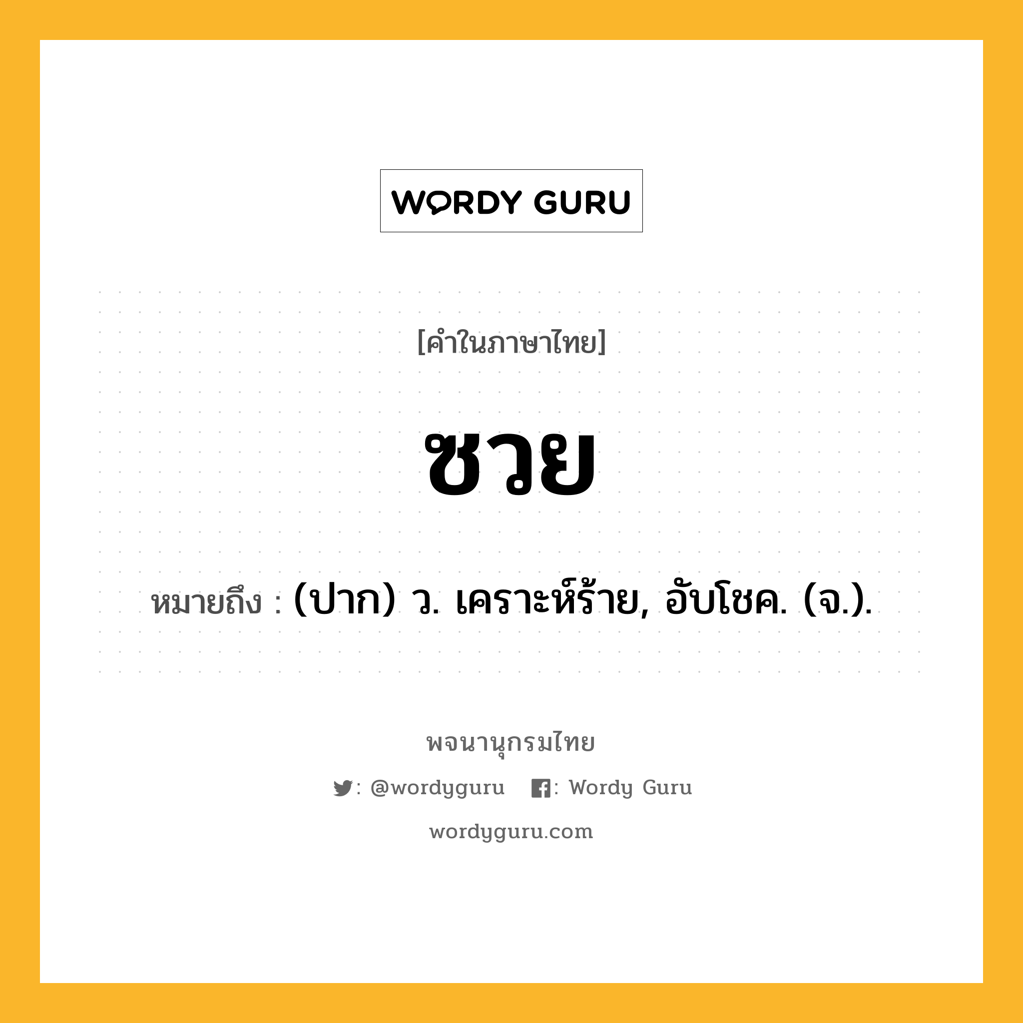 ซวย ความหมาย หมายถึงอะไร?, คำในภาษาไทย ซวย หมายถึง (ปาก) ว. เคราะห์ร้าย, อับโชค. (จ.).