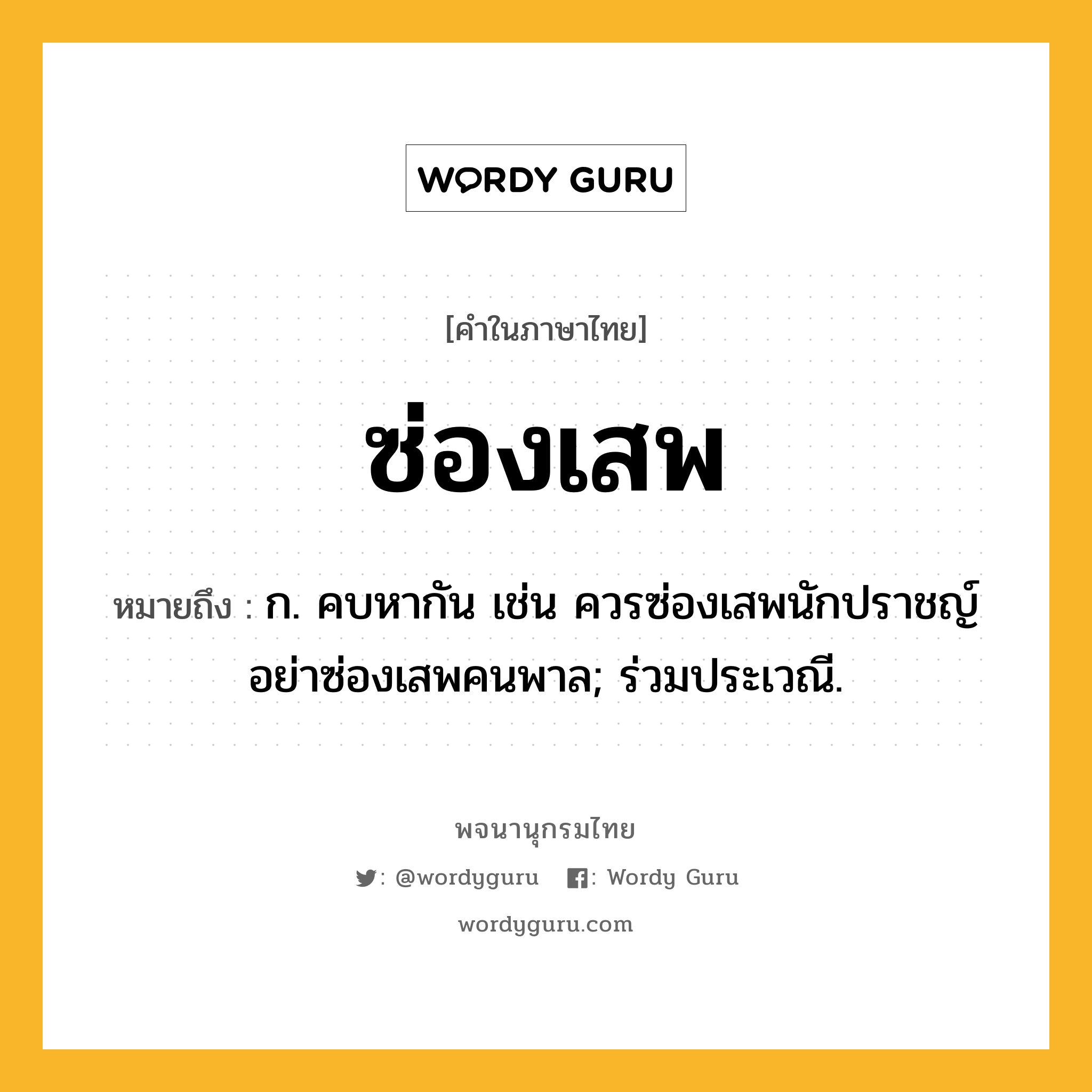 ซ่องเสพ ความหมาย หมายถึงอะไร?, คำในภาษาไทย ซ่องเสพ หมายถึง ก. คบหากัน เช่น ควรซ่องเสพนักปราชญ์ อย่าซ่องเสพคนพาล; ร่วมประเวณี.