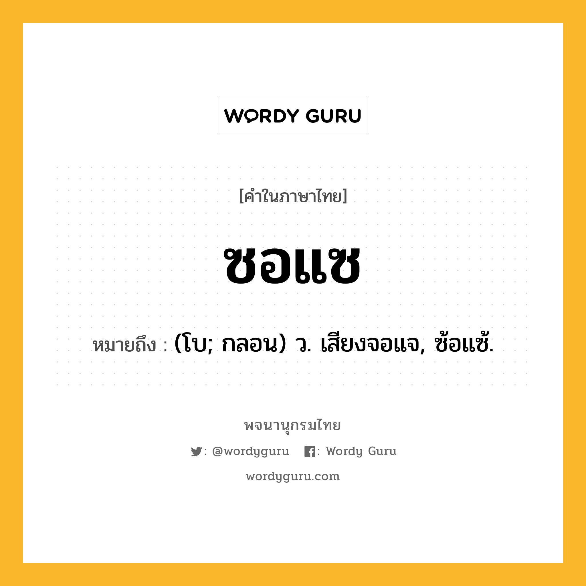 ซอแซ ความหมาย หมายถึงอะไร?, คำในภาษาไทย ซอแซ หมายถึง (โบ; กลอน) ว. เสียงจอแจ, ซ้อแซ้.