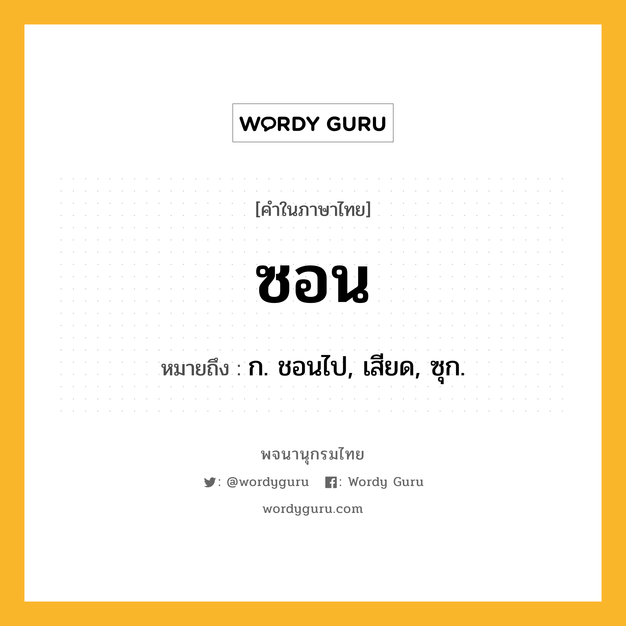 ซอน ความหมาย หมายถึงอะไร?, คำในภาษาไทย ซอน หมายถึง ก. ชอนไป, เสียด, ซุก.