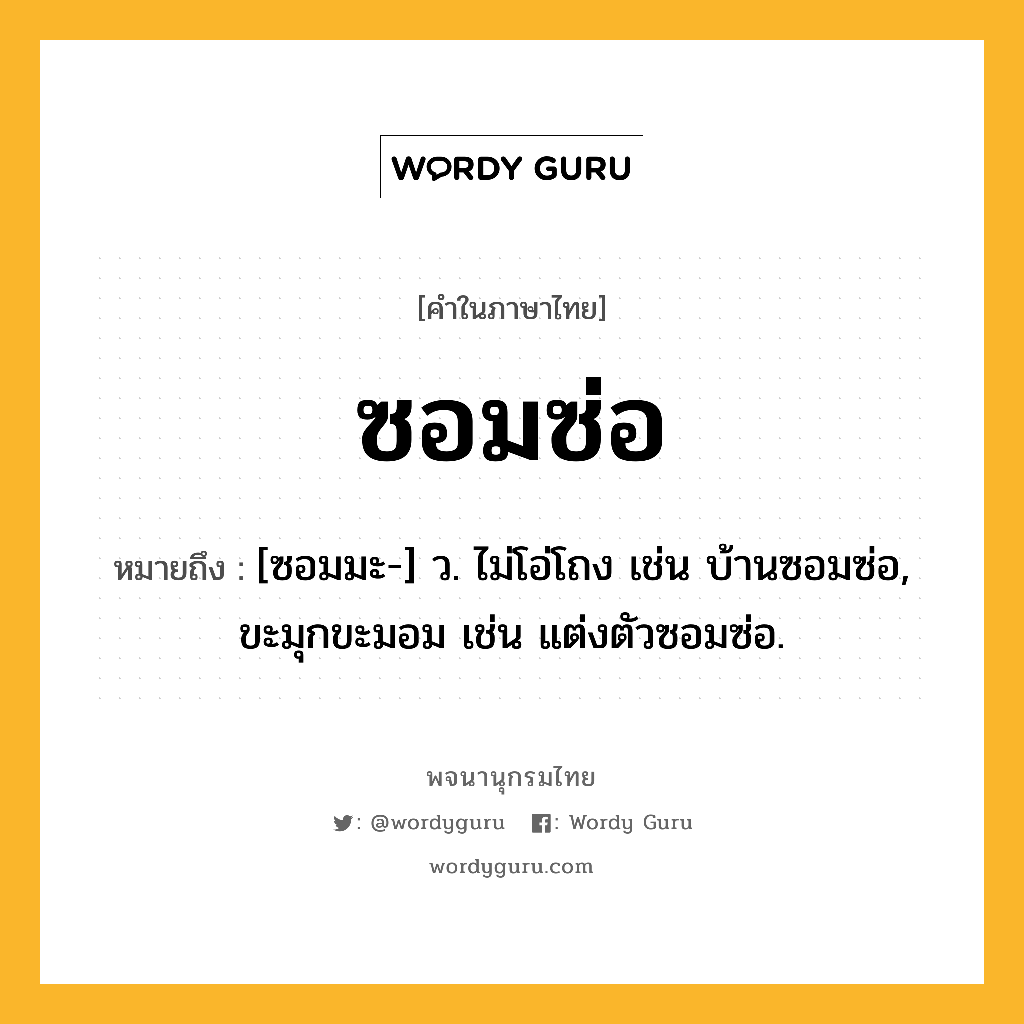 ซอมซ่อ ความหมาย หมายถึงอะไร?, คำในภาษาไทย ซอมซ่อ หมายถึง [ซอมมะ-] ว. ไม่โอ่โถง เช่น บ้านซอมซ่อ, ขะมุกขะมอม เช่น แต่งตัวซอมซ่อ.