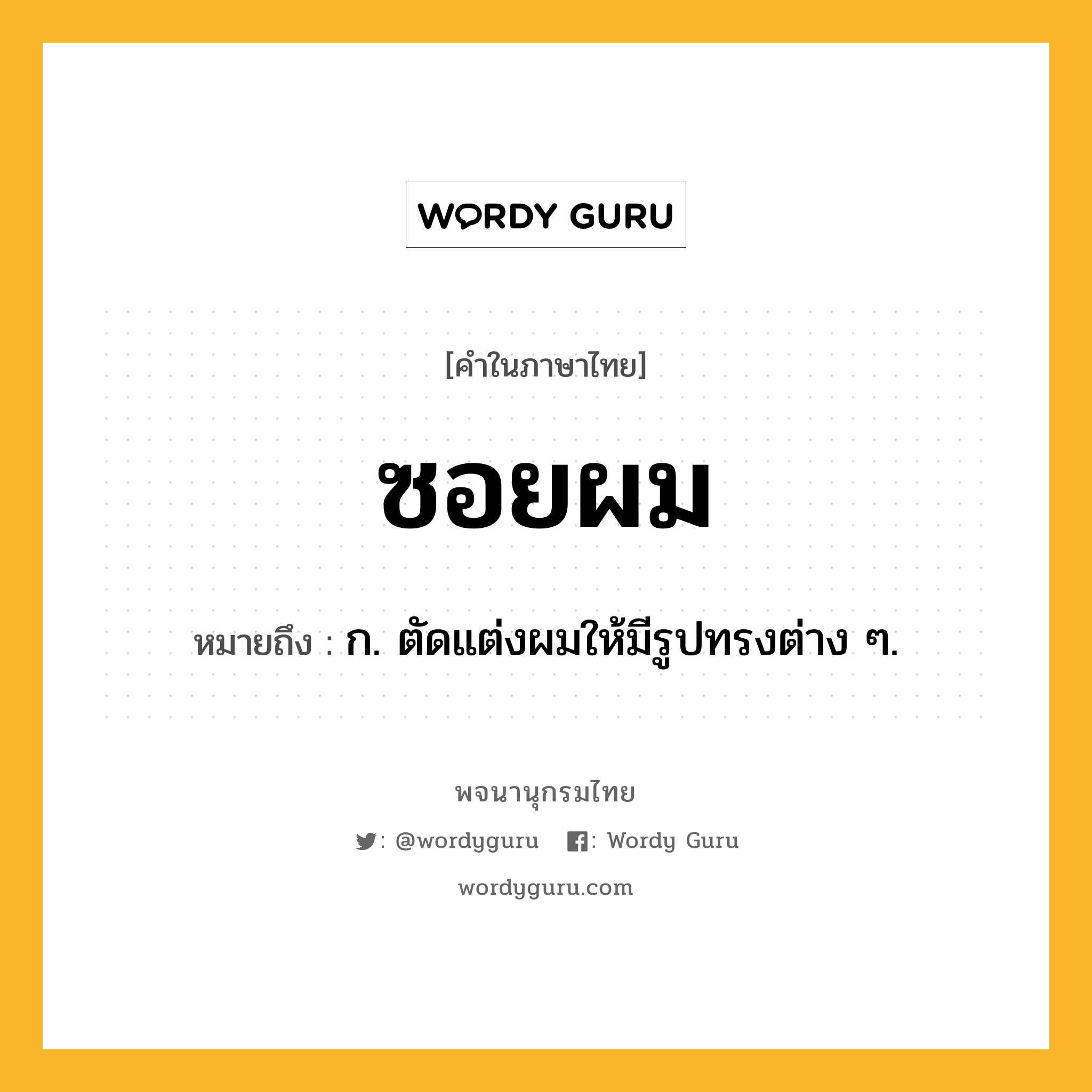 ซอยผม ความหมาย หมายถึงอะไร?, คำในภาษาไทย ซอยผม หมายถึง ก. ตัดแต่งผมให้มีรูปทรงต่าง ๆ.