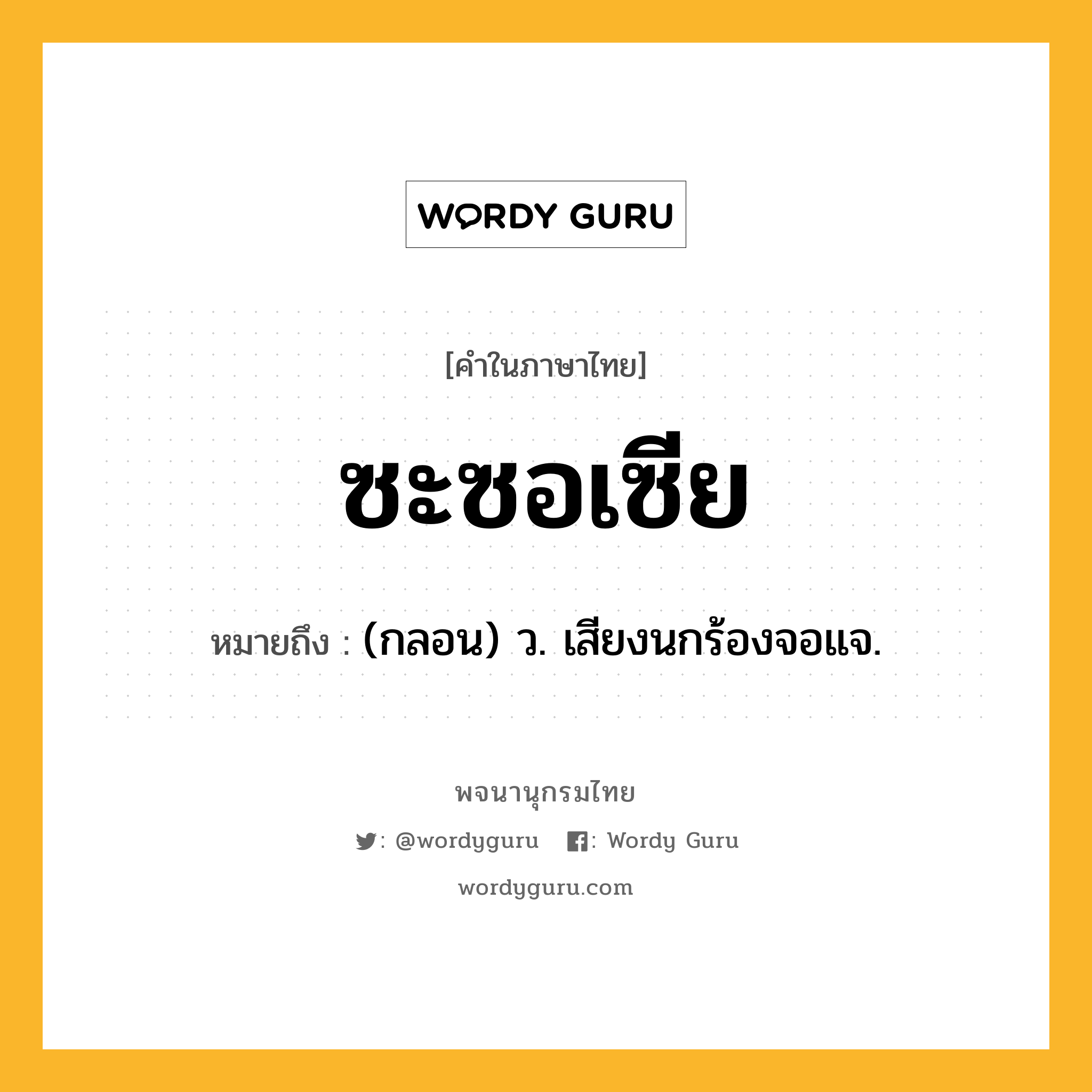 ซะซอเซีย ความหมาย หมายถึงอะไร?, คำในภาษาไทย ซะซอเซีย หมายถึง (กลอน) ว. เสียงนกร้องจอแจ.