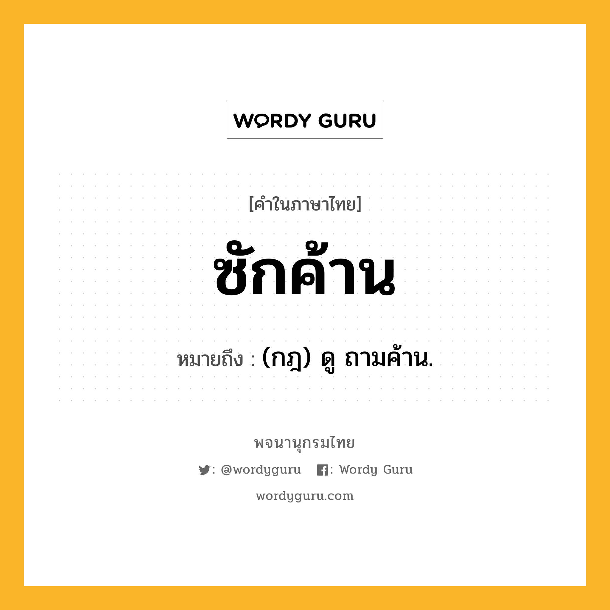 ซักค้าน ความหมาย หมายถึงอะไร?, คำในภาษาไทย ซักค้าน หมายถึง (กฎ) ดู ถามค้าน.