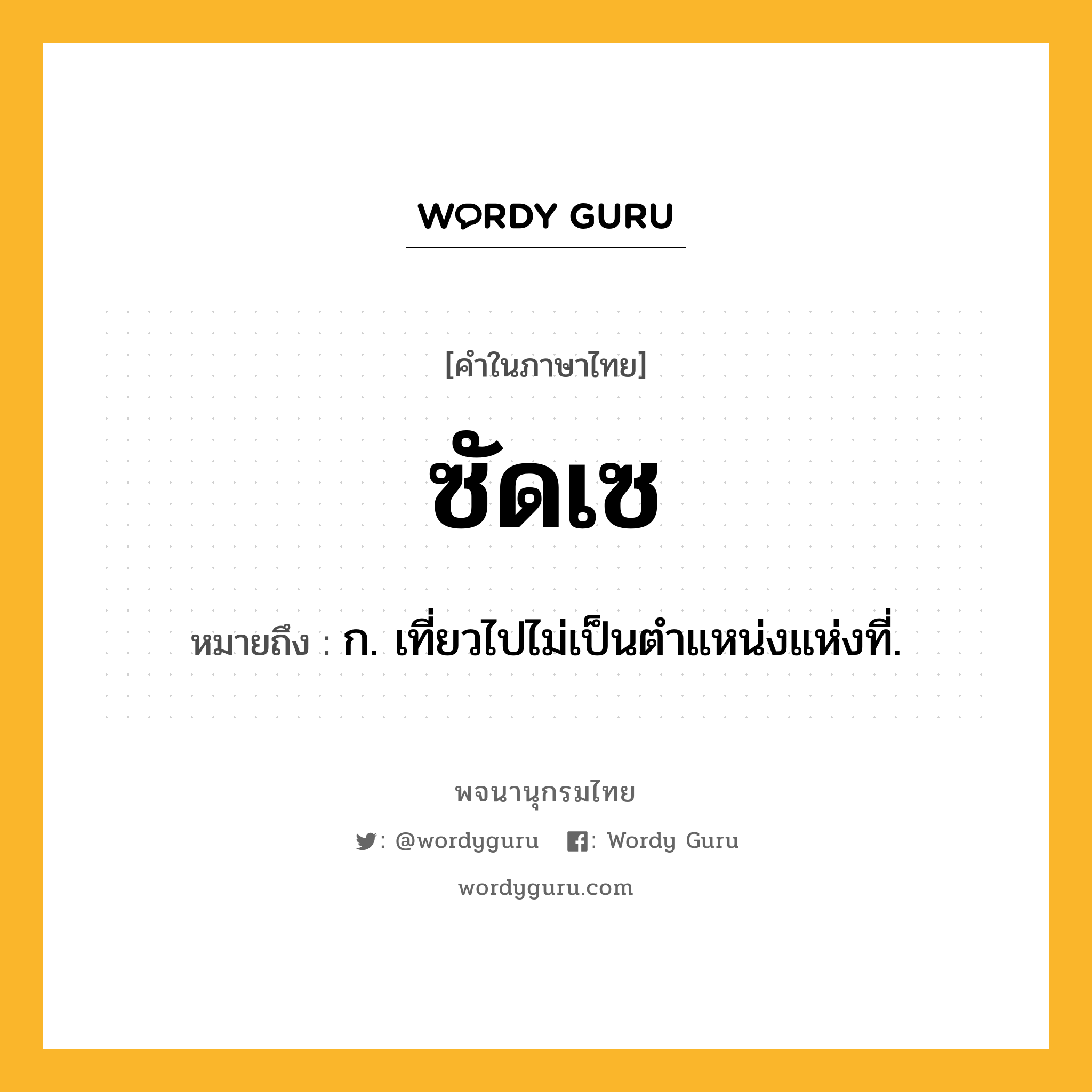 ซัดเซ ความหมาย หมายถึงอะไร?, คำในภาษาไทย ซัดเซ หมายถึง ก. เที่ยวไปไม่เป็นตําแหน่งแห่งที่.