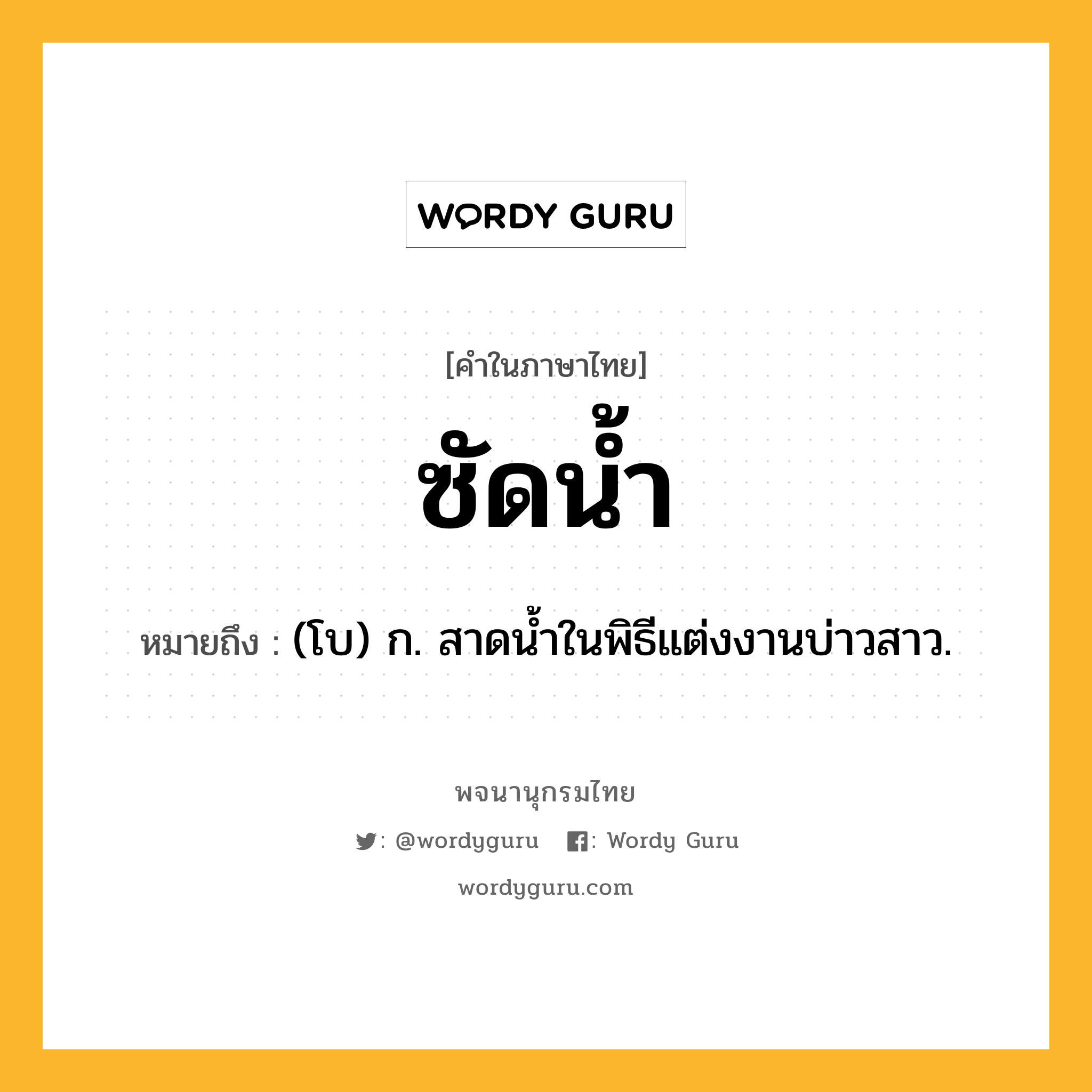 ซัดน้ำ ความหมาย หมายถึงอะไร?, คำในภาษาไทย ซัดน้ำ หมายถึง (โบ) ก. สาดนํ้าในพิธีแต่งงานบ่าวสาว.