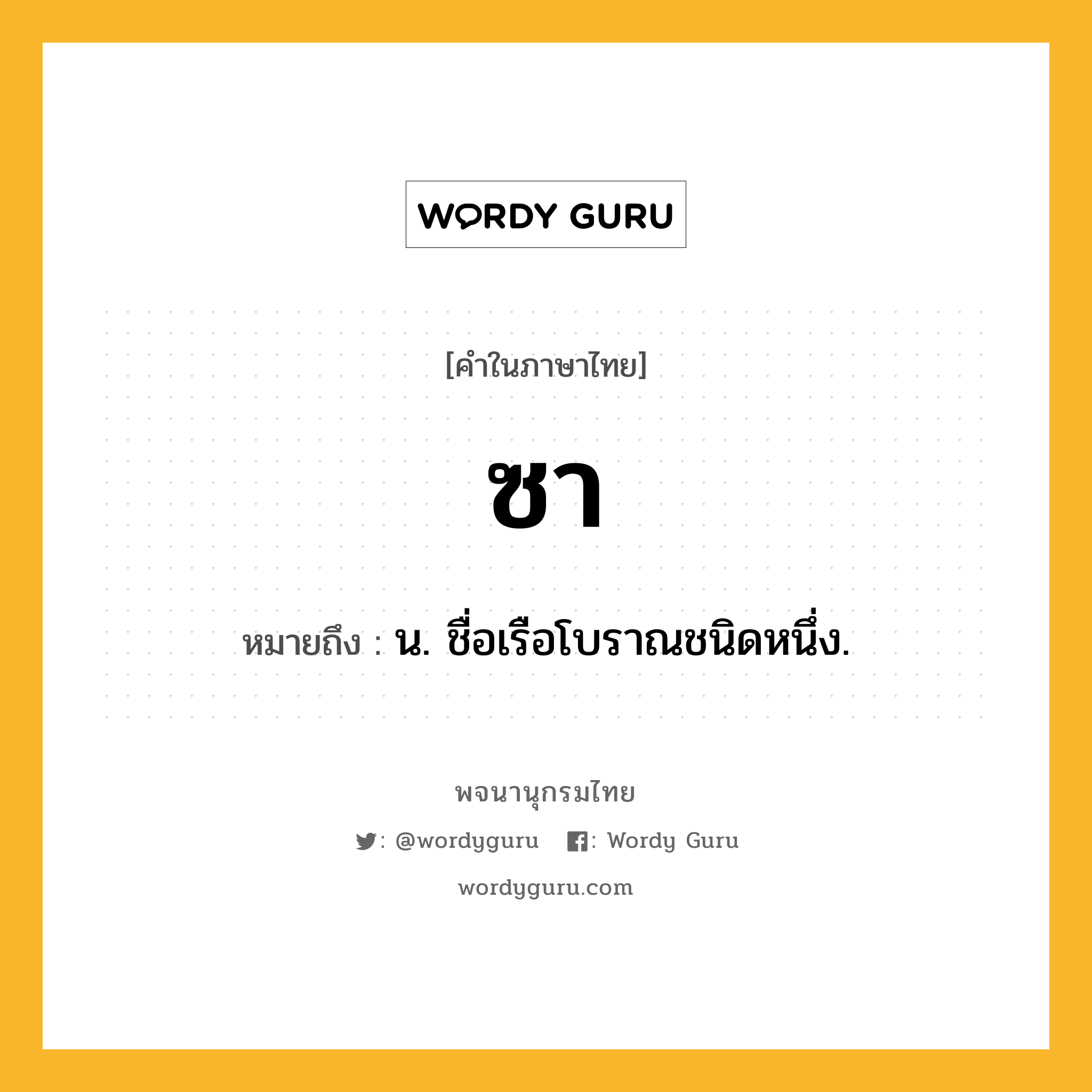 ซา ความหมาย หมายถึงอะไร?, คำในภาษาไทย ซา หมายถึง น. ชื่อเรือโบราณชนิดหนึ่ง.