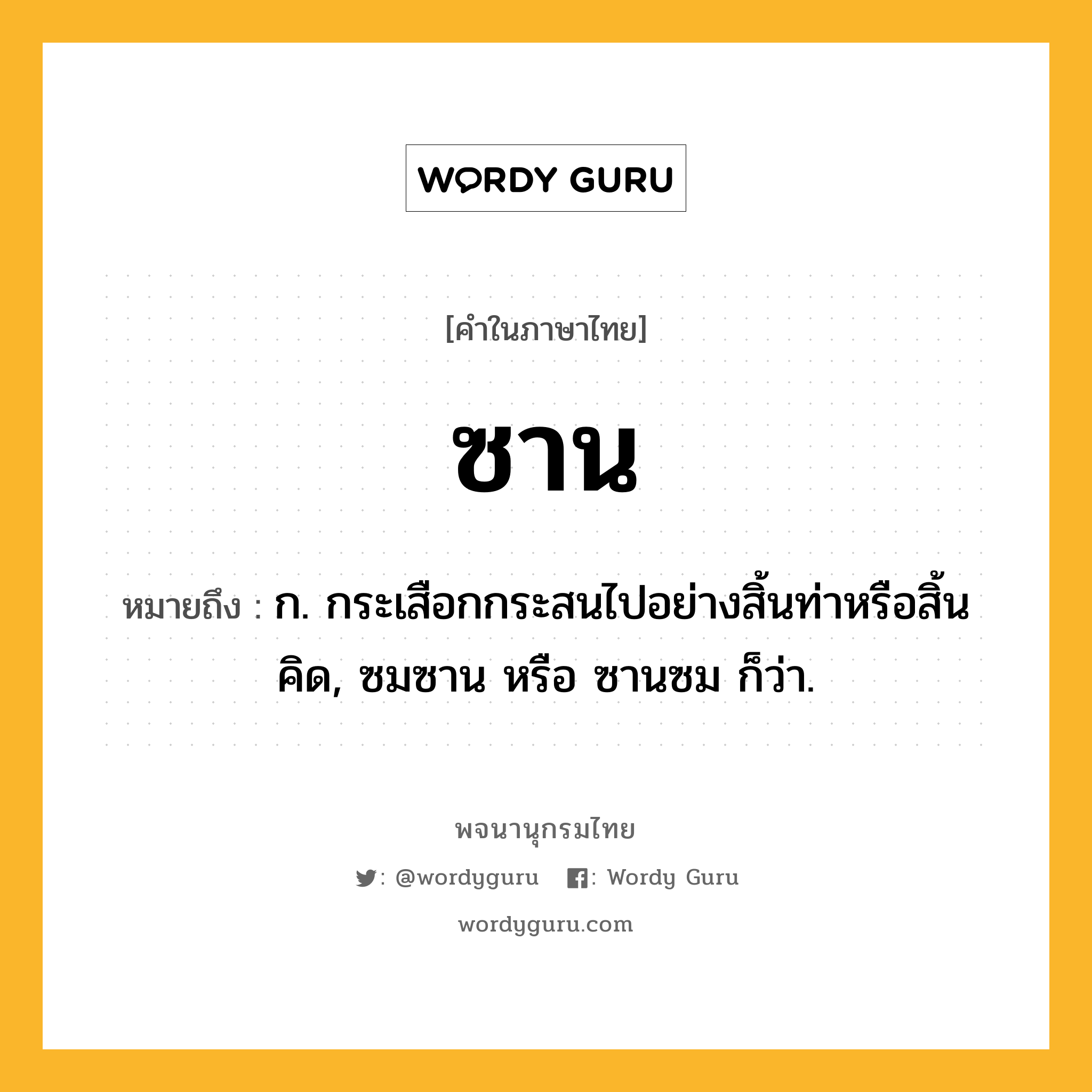 ซาน ความหมาย หมายถึงอะไร?, คำในภาษาไทย ซาน หมายถึง ก. กระเสือกกระสนไปอย่างสิ้นท่าหรือสิ้นคิด, ซมซาน หรือ ซานซม ก็ว่า.