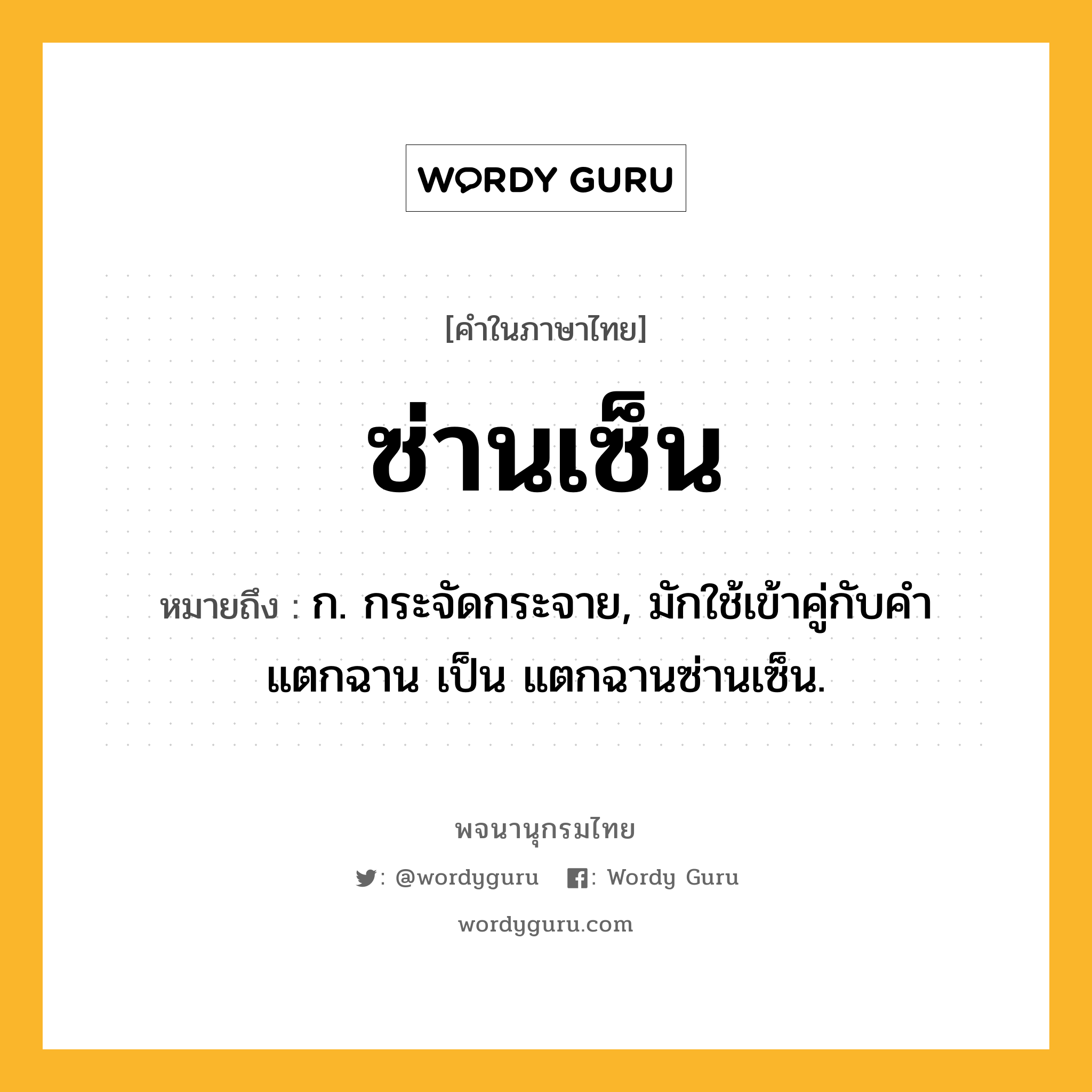 ซ่านเซ็น ความหมาย หมายถึงอะไร?, คำในภาษาไทย ซ่านเซ็น หมายถึง ก. กระจัดกระจาย, มักใช้เข้าคู่กับคำ แตกฉาน เป็น แตกฉานซ่านเซ็น.