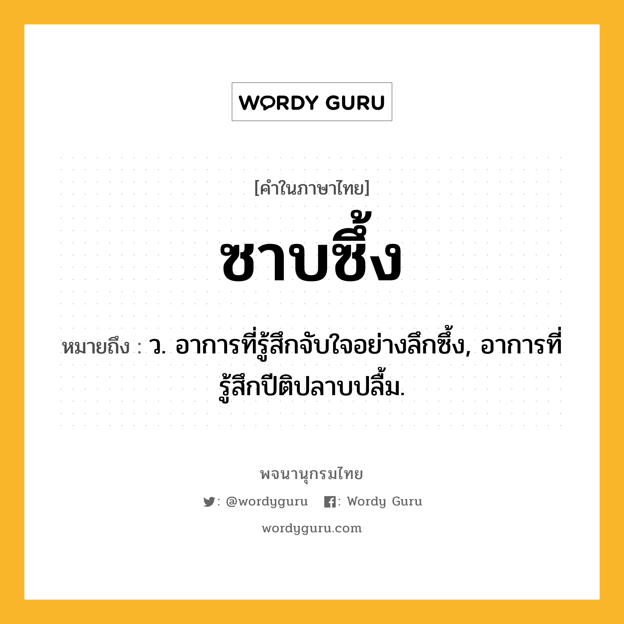 ซาบซึ้ง ความหมาย หมายถึงอะไร?, คำในภาษาไทย ซาบซึ้ง หมายถึง ว. อาการที่รู้สึกจับใจอย่างลึกซึ้ง, อาการที่รู้สึกปีติปลาบปลื้ม.