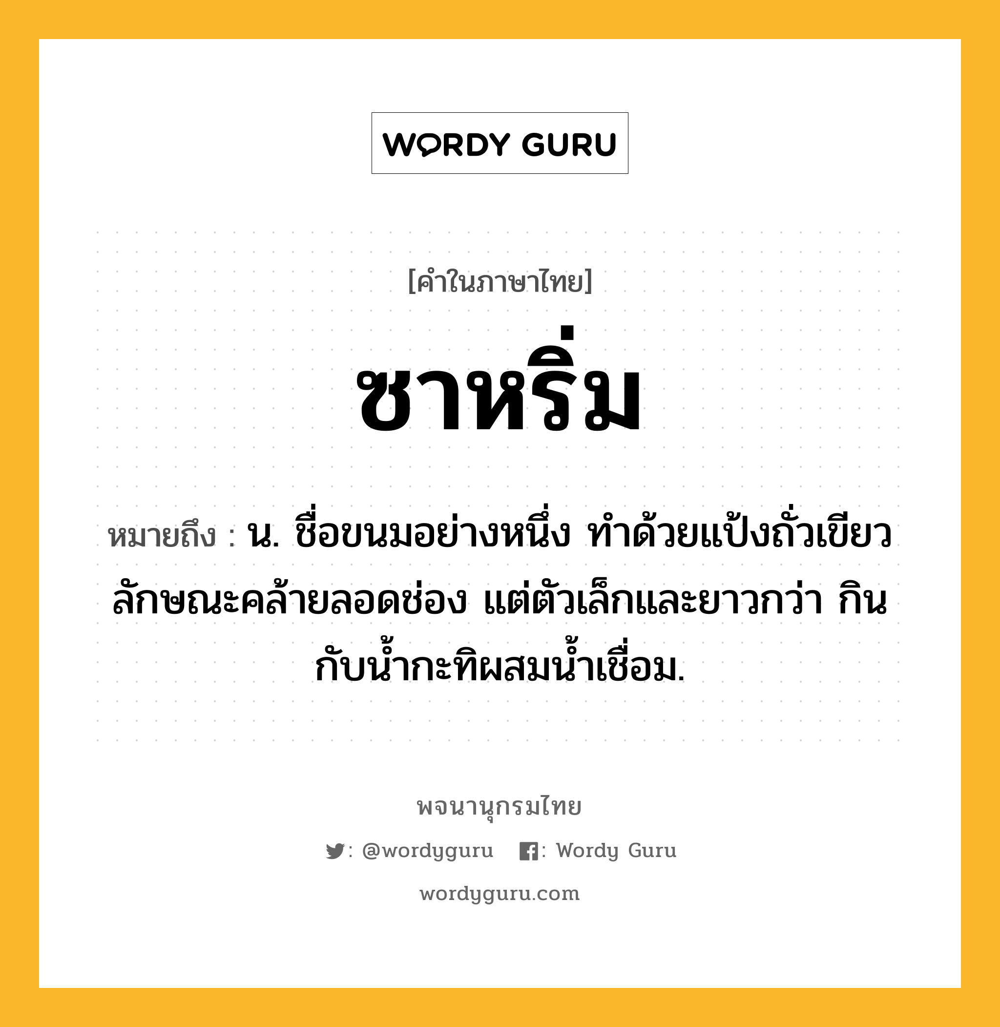 ซาหริ่ม ความหมาย หมายถึงอะไร?, คำในภาษาไทย ซาหริ่ม หมายถึง น. ชื่อขนมอย่างหนึ่ง ทําด้วยแป้งถั่วเขียว ลักษณะคล้ายลอดช่อง แต่ตัวเล็กและยาวกว่า กินกับนํ้ากะทิผสมนํ้าเชื่อม.