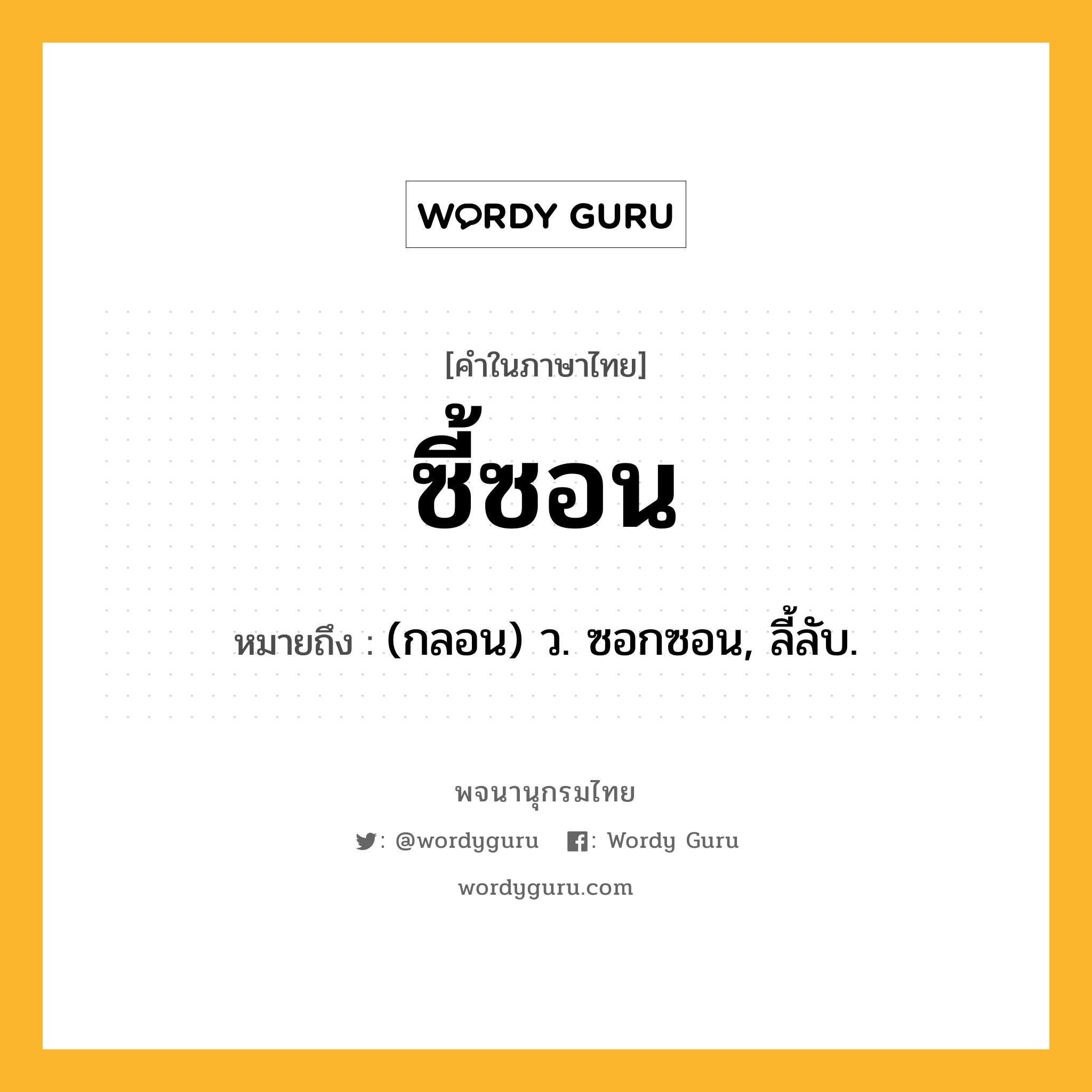 ซี้ซอน ความหมาย หมายถึงอะไร?, คำในภาษาไทย ซี้ซอน หมายถึง (กลอน) ว. ซอกซอน, ลี้ลับ.