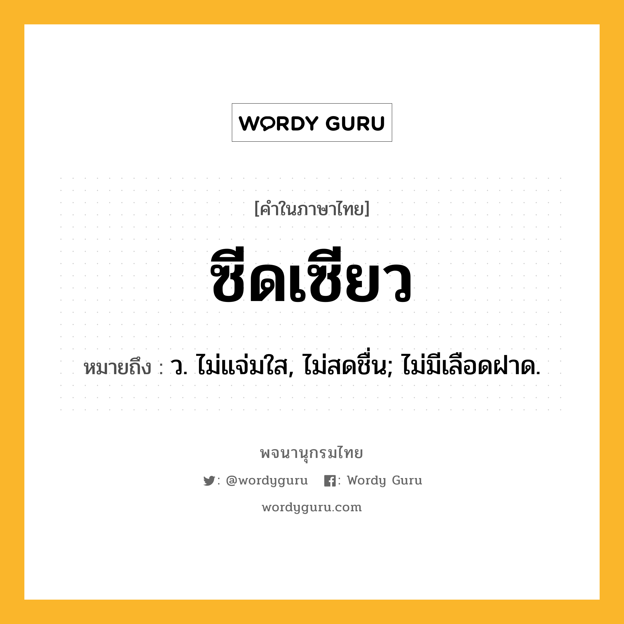 ซีดเซียว ความหมาย หมายถึงอะไร?, คำในภาษาไทย ซีดเซียว หมายถึง ว. ไม่แจ่มใส, ไม่สดชื่น; ไม่มีเลือดฝาด.