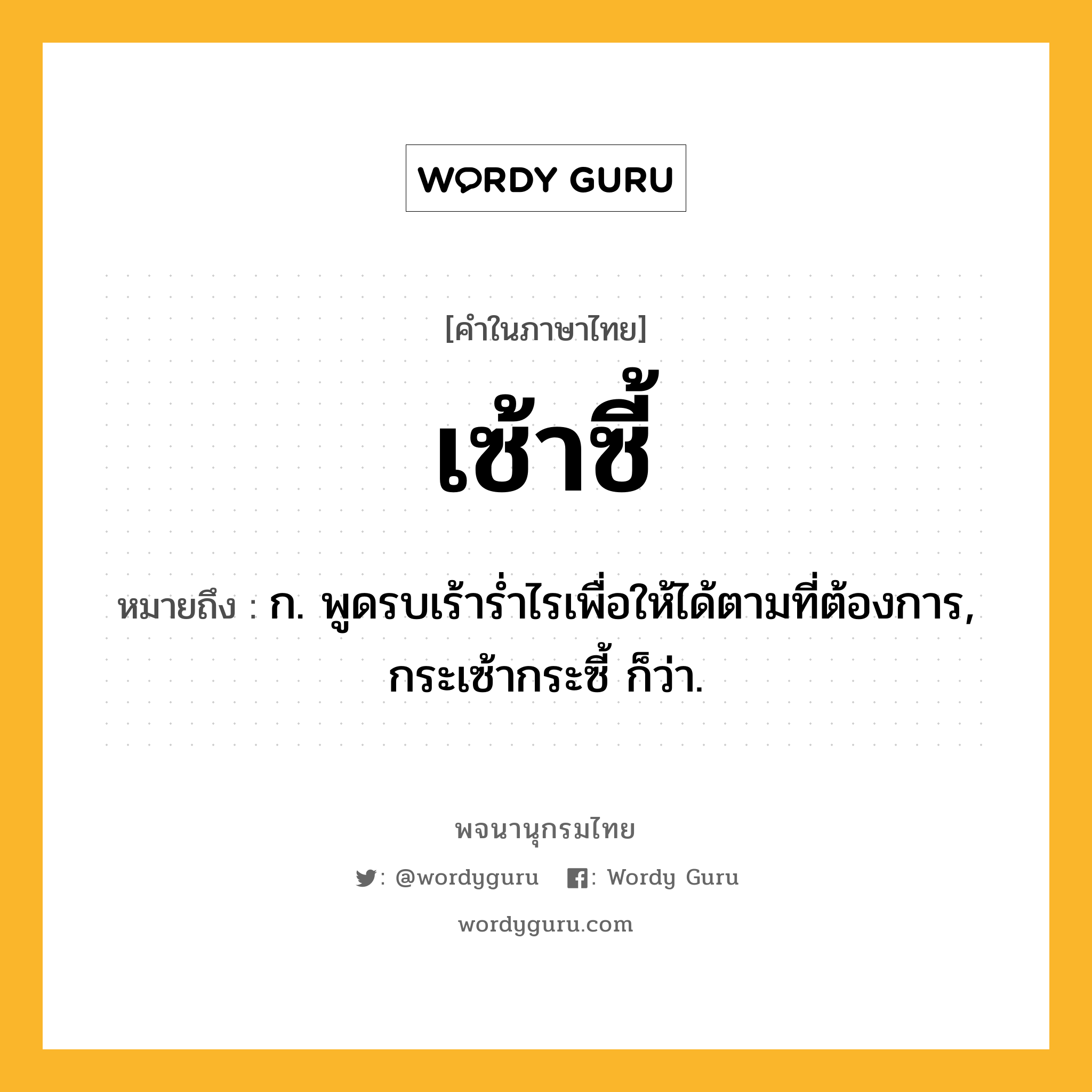 เซ้าซี้ ความหมาย หมายถึงอะไร?, คำในภาษาไทย เซ้าซี้ หมายถึง ก. พูดรบเร้ารํ่าไรเพื่อให้ได้ตามที่ต้องการ, กระเซ้ากระซี้ ก็ว่า.