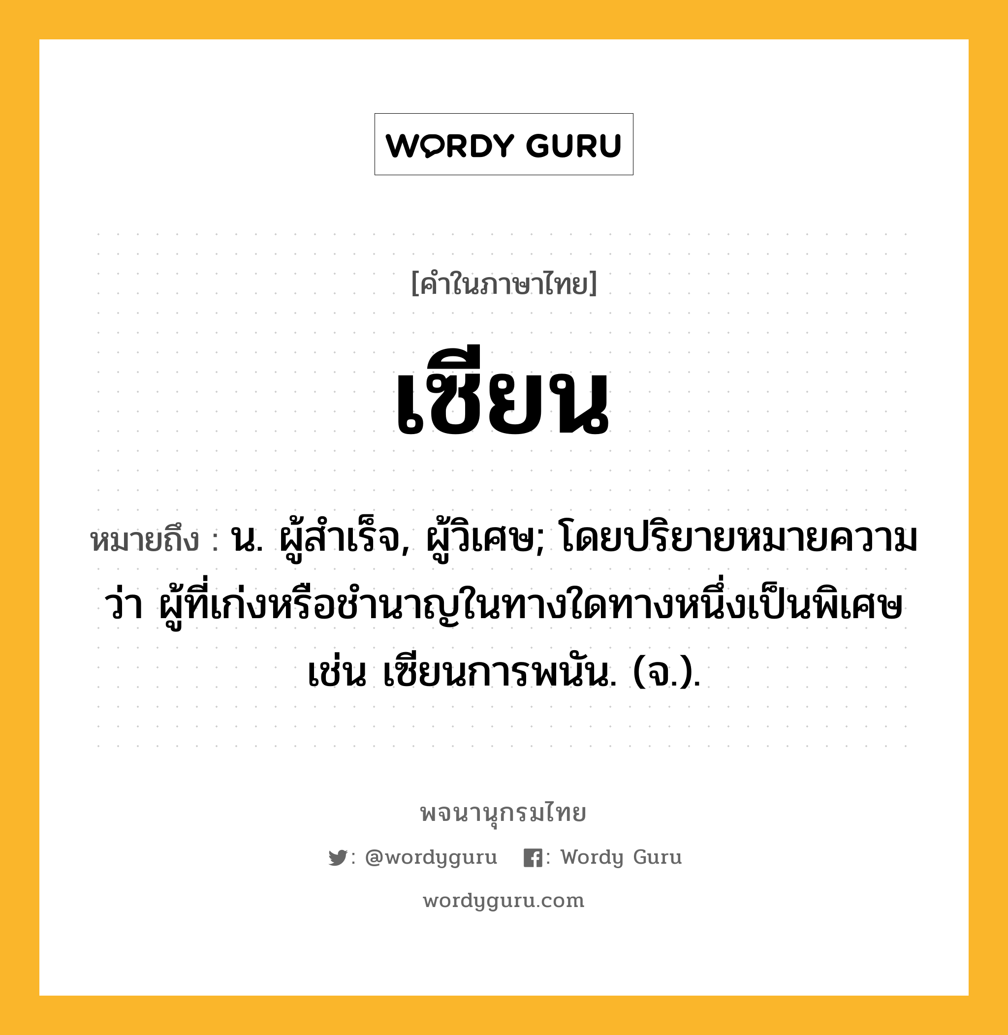 เซียน ความหมาย หมายถึงอะไร?, คำในภาษาไทย เซียน หมายถึง น. ผู้สําเร็จ, ผู้วิเศษ; โดยปริยายหมายความว่า ผู้ที่เก่งหรือชํานาญในทางใดทางหนึ่งเป็นพิเศษ เช่น เซียนการพนัน. (จ.).