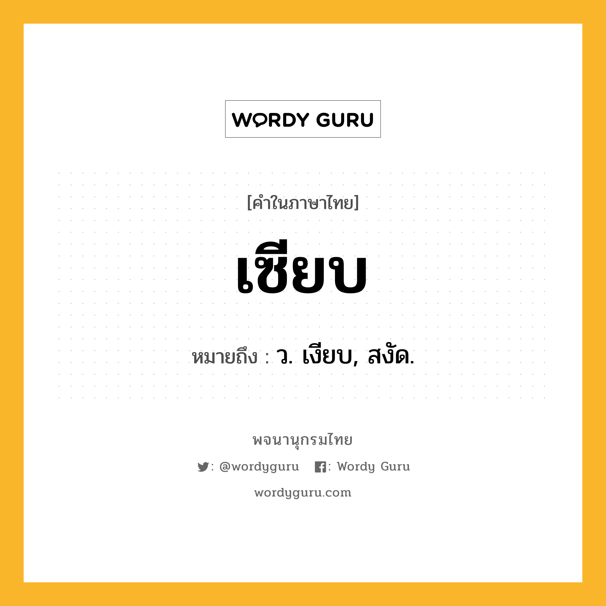 เซียบ ความหมาย หมายถึงอะไร?, คำในภาษาไทย เซียบ หมายถึง ว. เงียบ, สงัด.