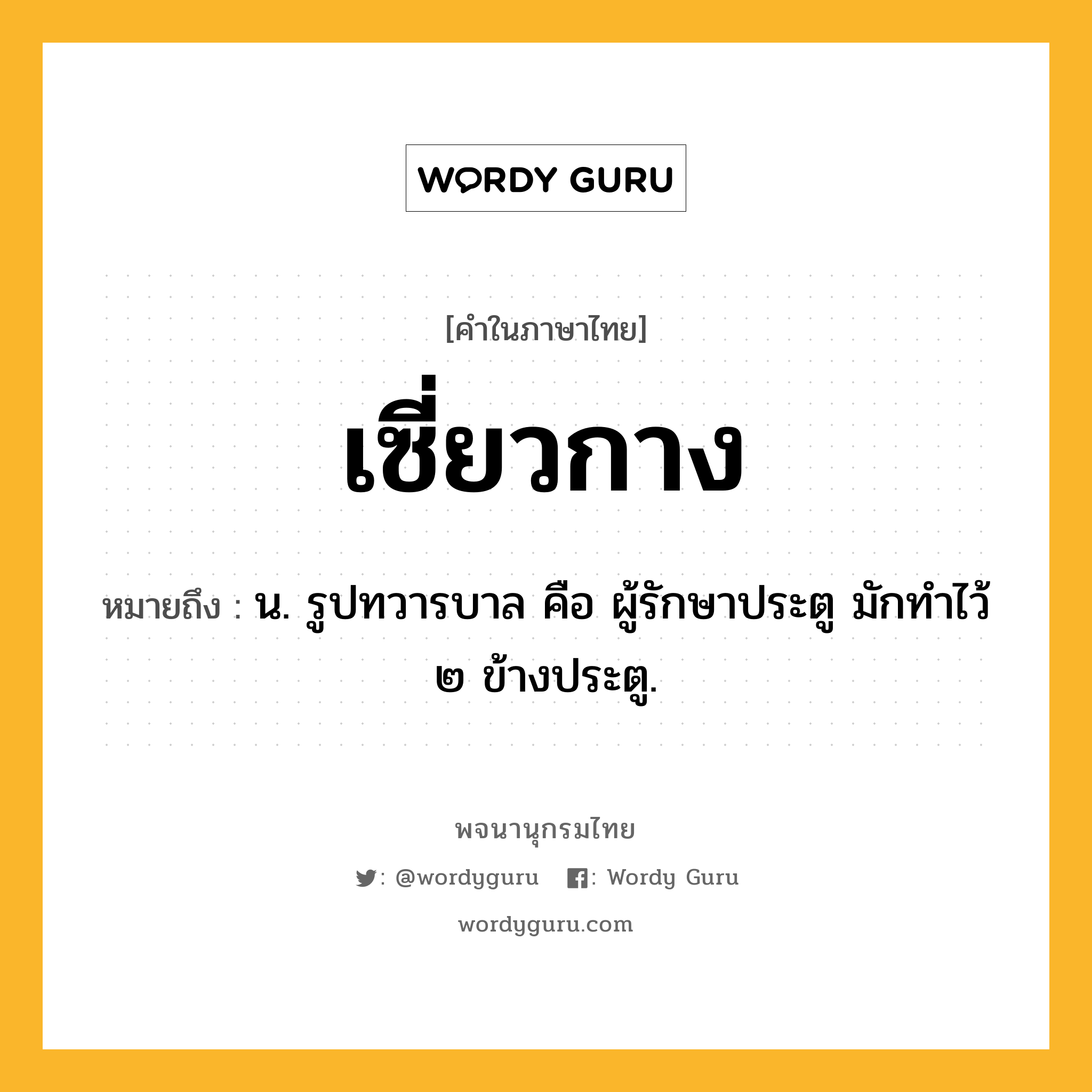 เซี่ยวกาง ความหมาย หมายถึงอะไร?, คำในภาษาไทย เซี่ยวกาง หมายถึง น. รูปทวารบาล คือ ผู้รักษาประตู มักทําไว้ ๒ ข้างประตู.