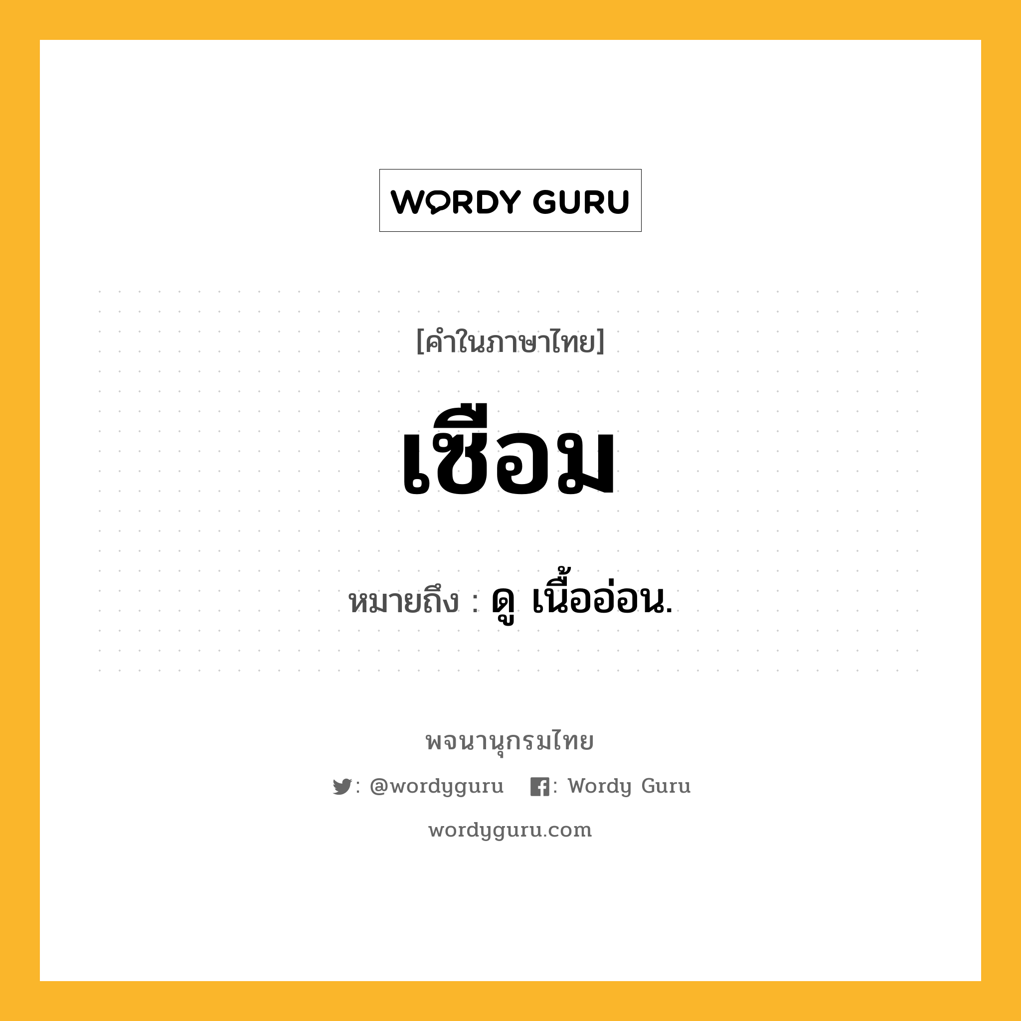 เซือม ความหมาย หมายถึงอะไร?, คำในภาษาไทย เซือม หมายถึง ดู เนื้ออ่อน.