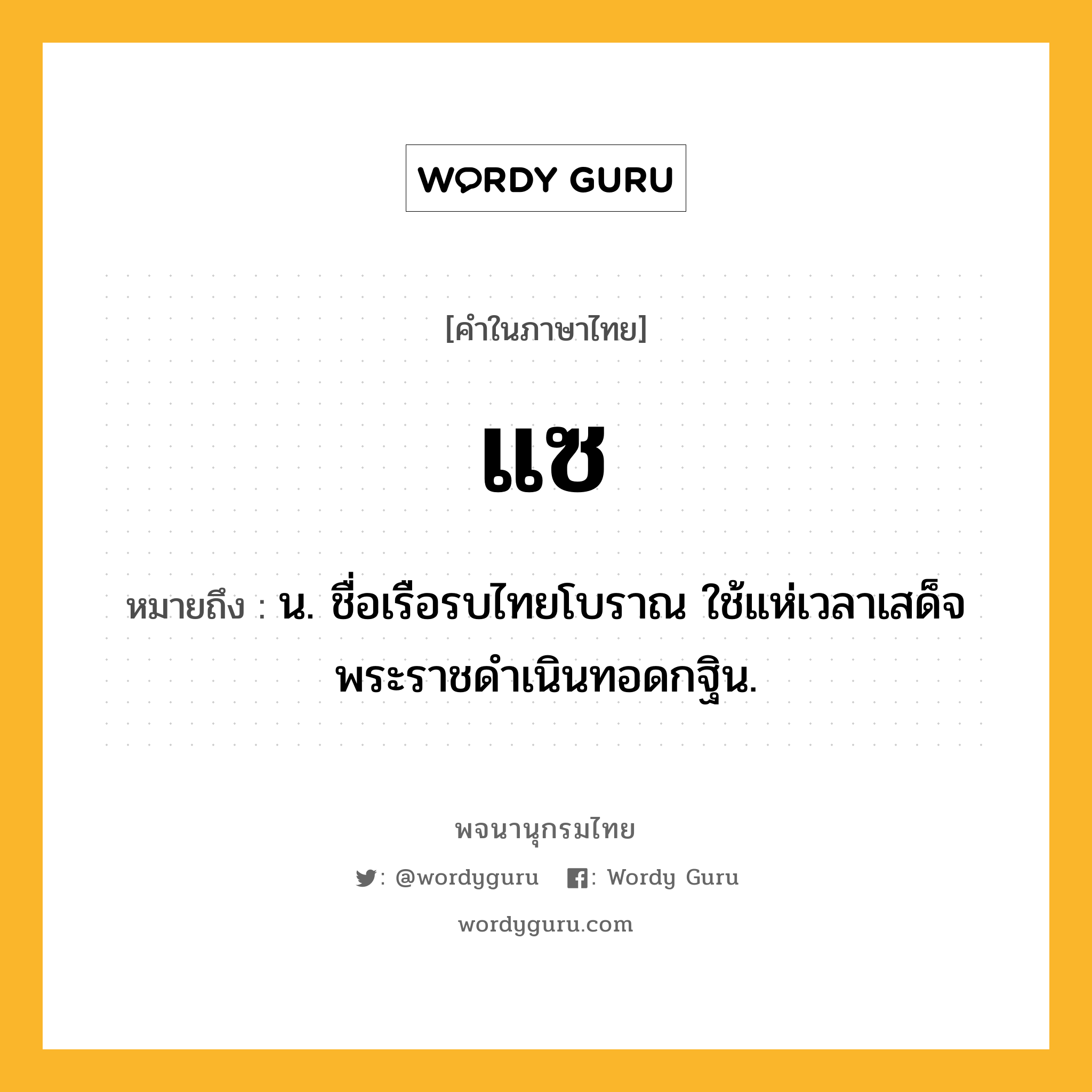 แซ ความหมาย หมายถึงอะไร?, คำในภาษาไทย แซ หมายถึง น. ชื่อเรือรบไทยโบราณ ใช้แห่เวลาเสด็จพระราชดําเนินทอดกฐิน.