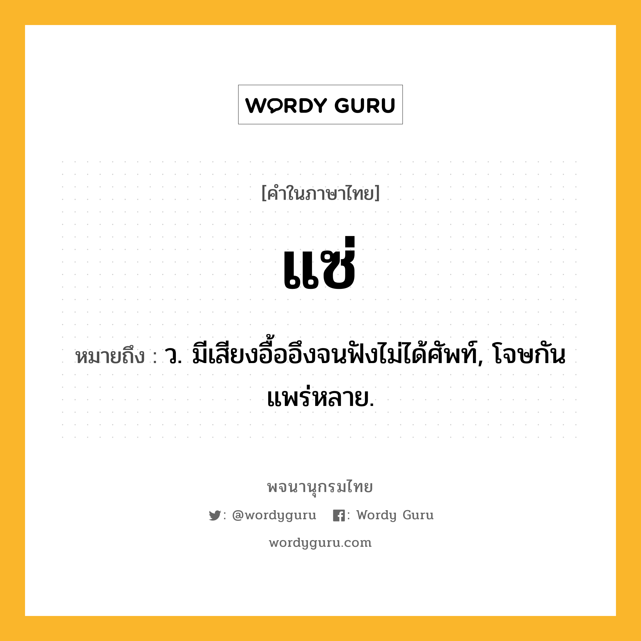 แซ่ ความหมาย หมายถึงอะไร?, คำในภาษาไทย แซ่ หมายถึง ว. มีเสียงอื้ออึงจนฟังไม่ได้ศัพท์, โจษกันแพร่หลาย.