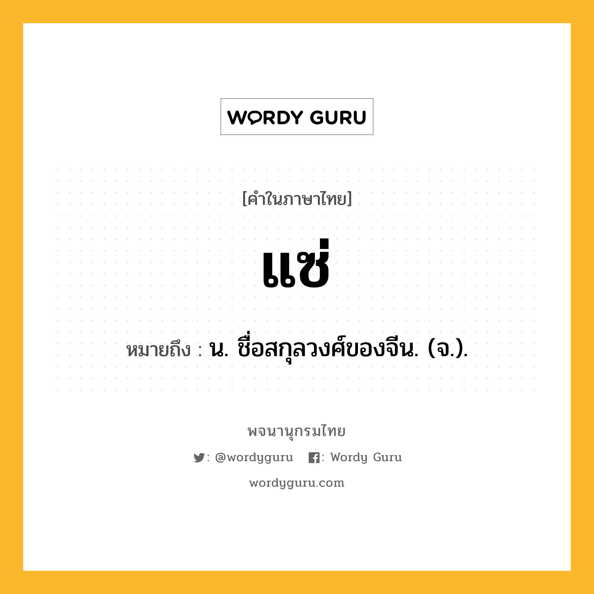 แซ่ ความหมาย หมายถึงอะไร?, คำในภาษาไทย แซ่ หมายถึง น. ชื่อสกุลวงศ์ของจีน. (จ.).