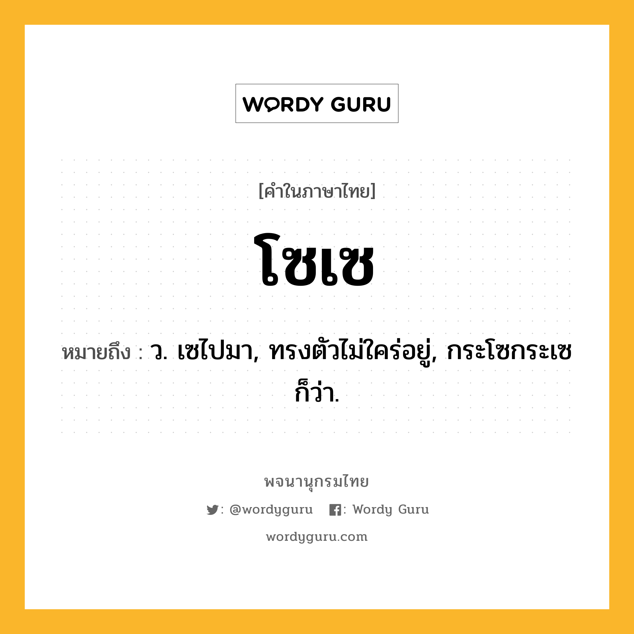 โซเซ ความหมาย หมายถึงอะไร?, คำในภาษาไทย โซเซ หมายถึง ว. เซไปมา, ทรงตัวไม่ใคร่อยู่, กระโซกระเซ ก็ว่า.