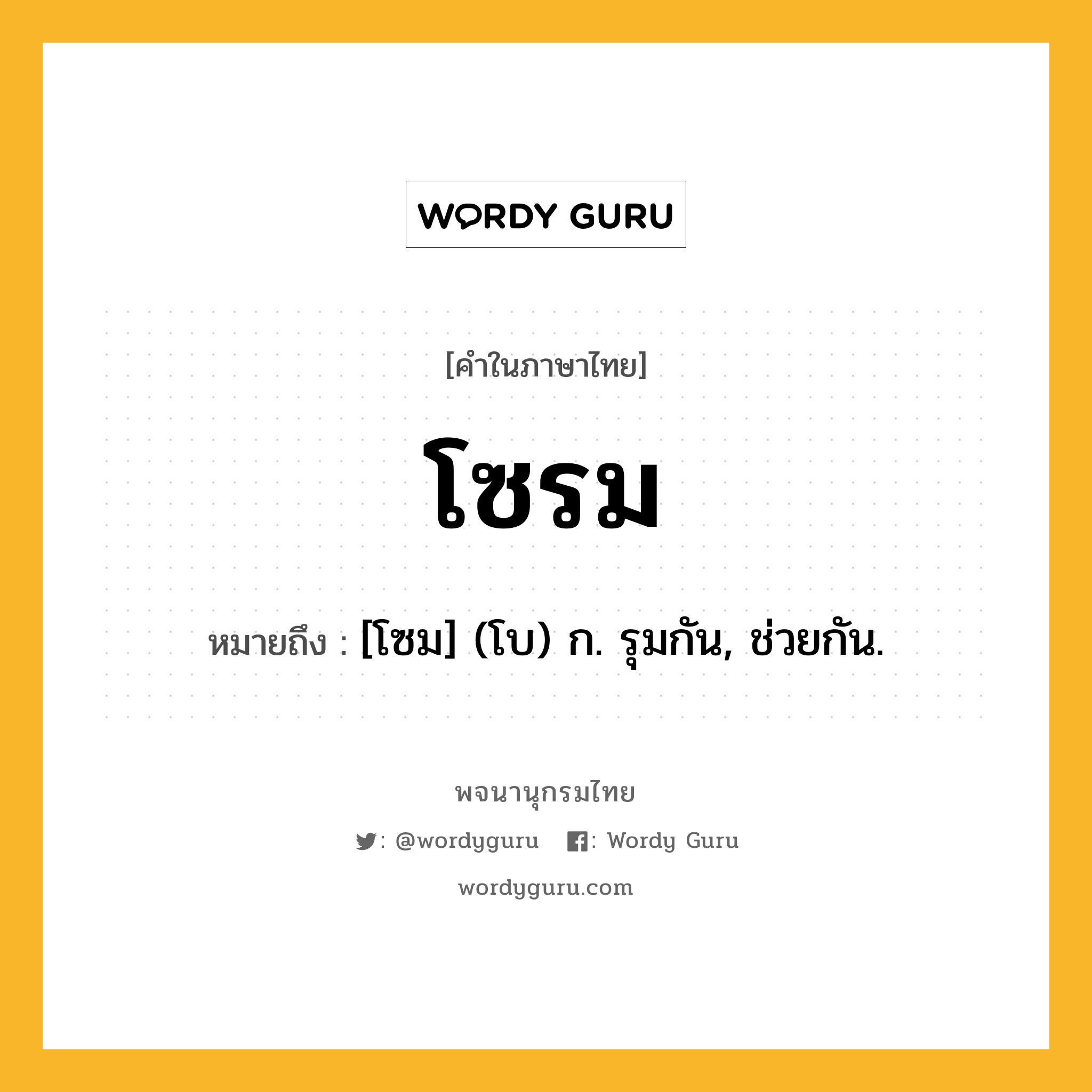 โซรม ความหมาย หมายถึงอะไร?, คำในภาษาไทย โซรม หมายถึง [โซม] (โบ) ก. รุมกัน, ช่วยกัน.