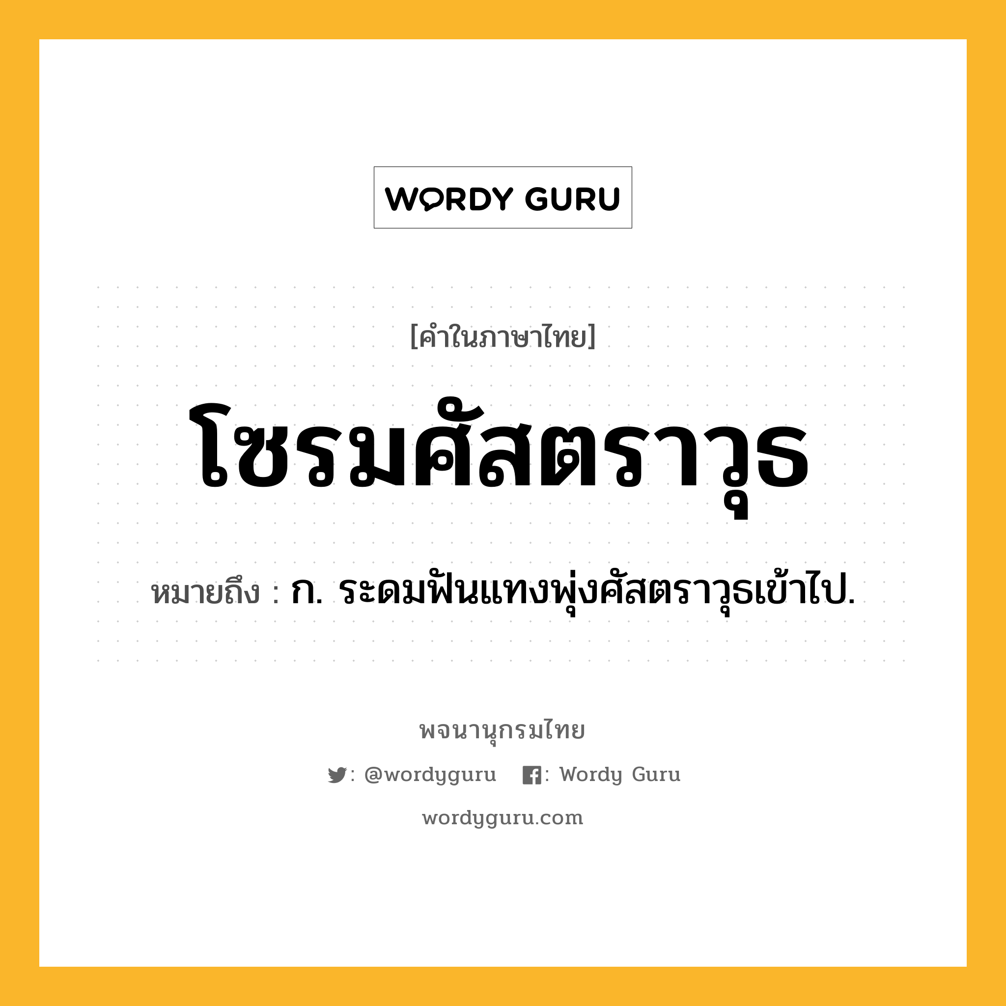 โซรมศัสตราวุธ ความหมาย หมายถึงอะไร?, คำในภาษาไทย โซรมศัสตราวุธ หมายถึง ก. ระดมฟันแทงพุ่งศัสตราวุธเข้าไป.