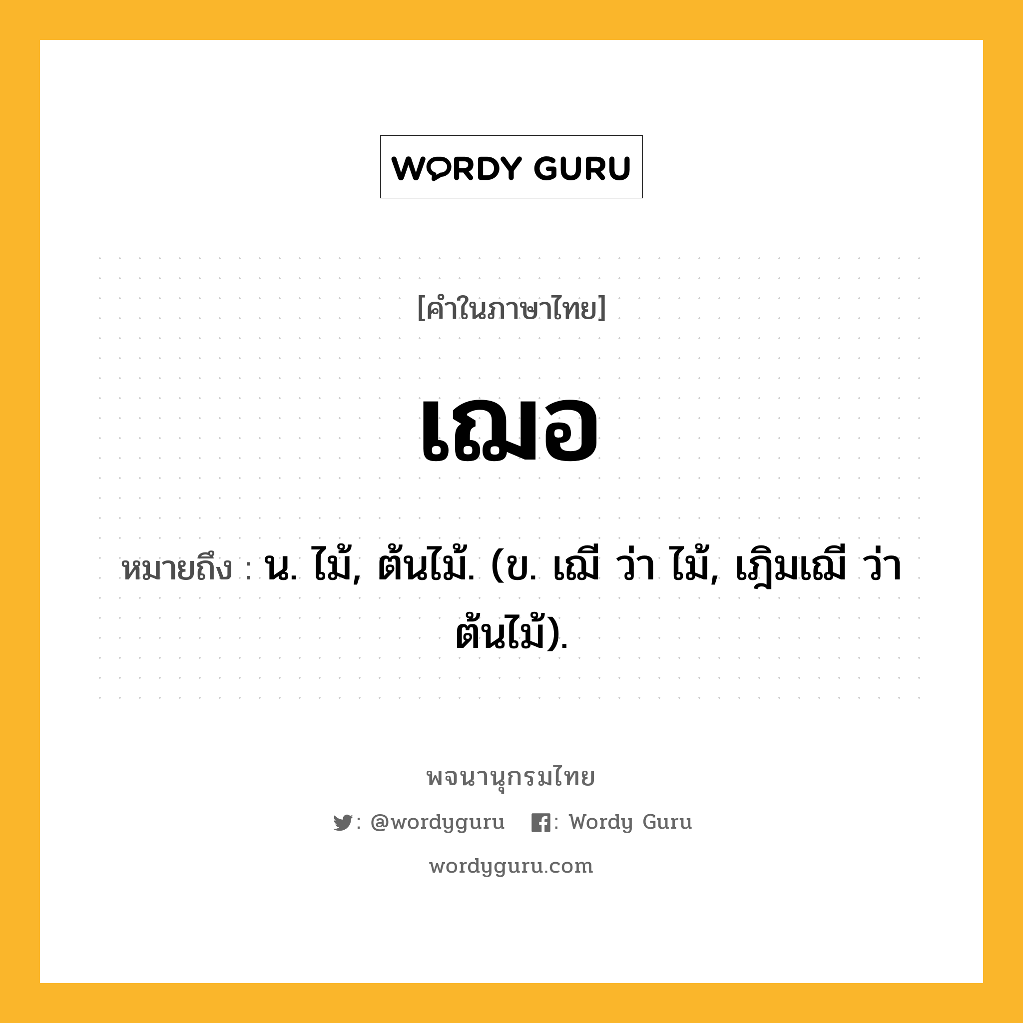 เฌอ ความหมาย หมายถึงอะไร?, คำในภาษาไทย เฌอ หมายถึง น. ไม้, ต้นไม้. (ข. เฌี ว่า ไม้, เฎิมเฌี ว่า ต้นไม้).