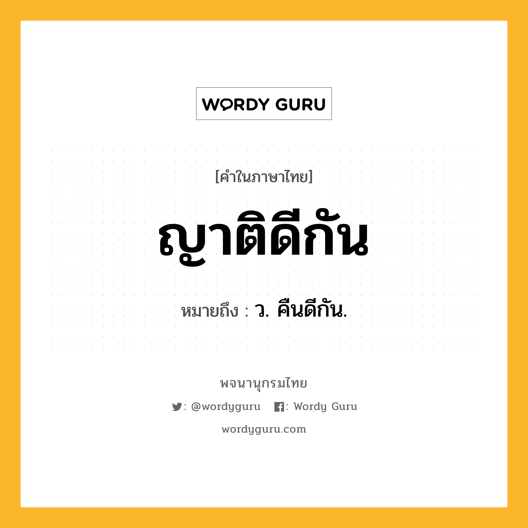 ญาติดีกัน ความหมาย หมายถึงอะไร?, คำในภาษาไทย ญาติดีกัน หมายถึง ว. คืนดีกัน.