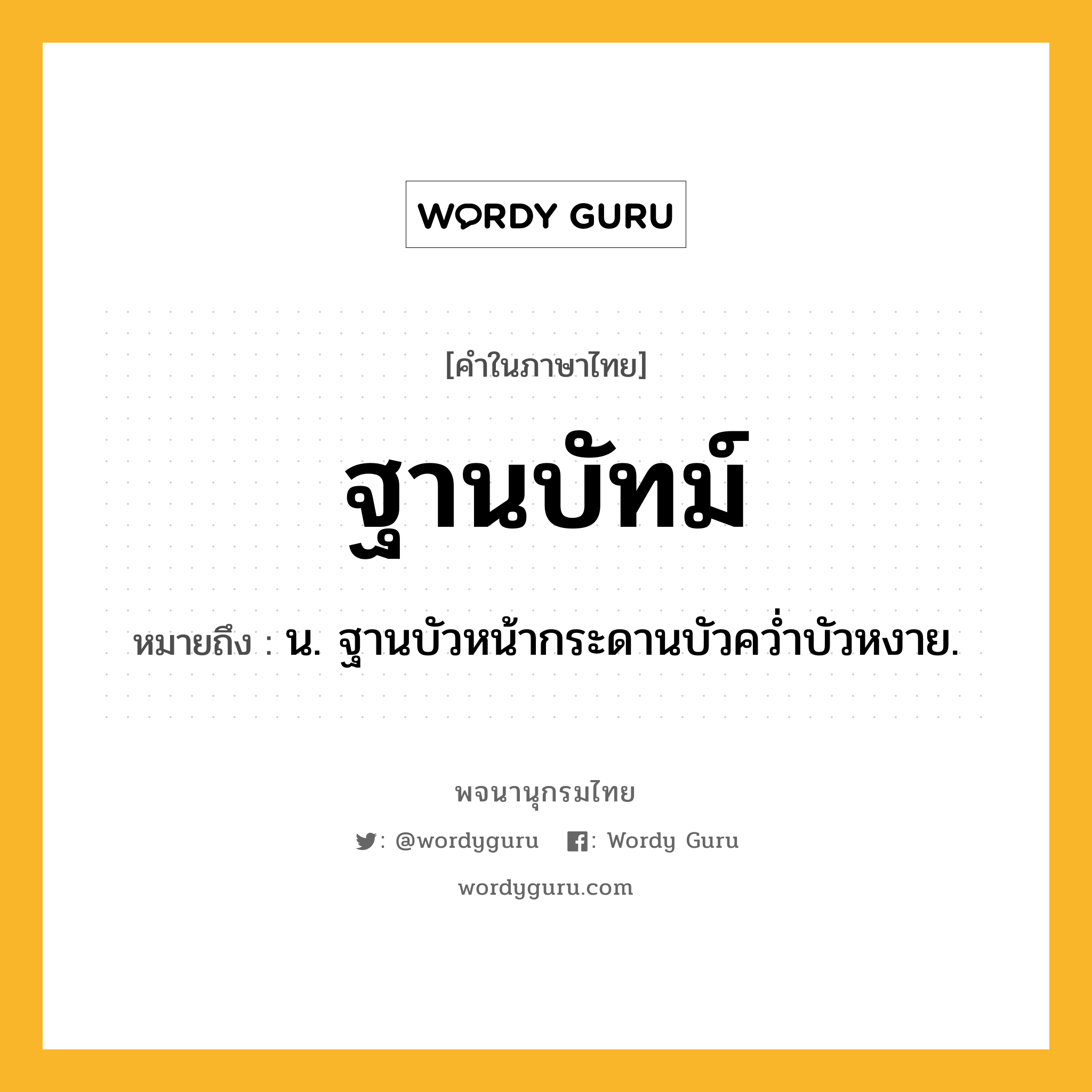 ฐานบัทม์ ความหมาย หมายถึงอะไร?, คำในภาษาไทย ฐานบัทม์ หมายถึง น. ฐานบัวหน้ากระดานบัวควํ่าบัวหงาย.