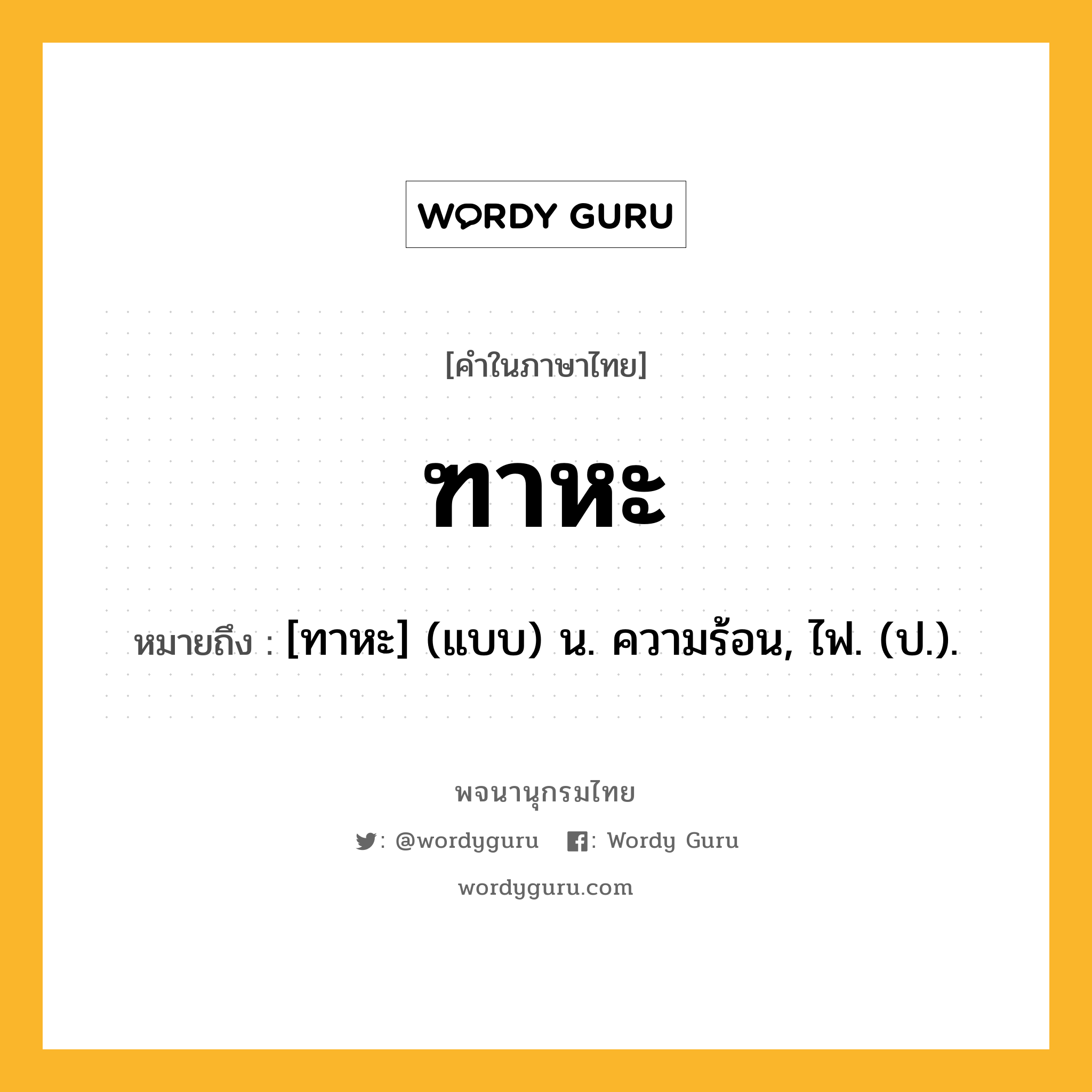 ฑาหะ ความหมาย หมายถึงอะไร?, คำในภาษาไทย ฑาหะ หมายถึง [ทาหะ] (แบบ) น. ความร้อน, ไฟ. (ป.).