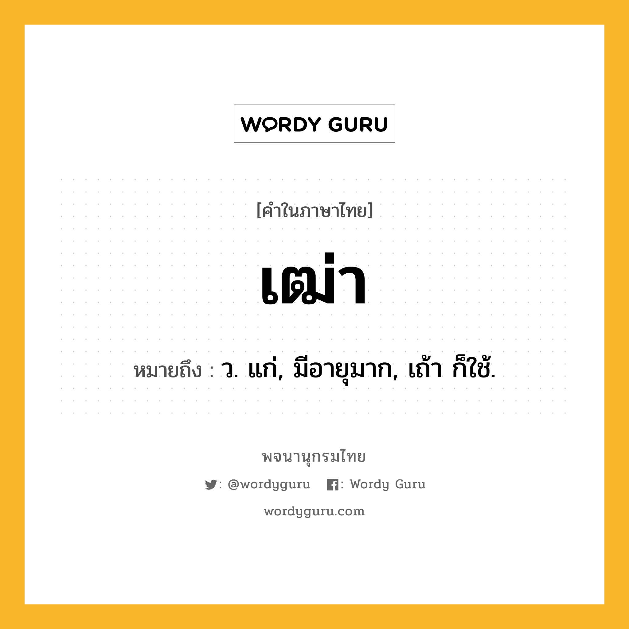 เฒ่า ความหมาย หมายถึงอะไร?, คำในภาษาไทย เฒ่า หมายถึง ว. แก่, มีอายุมาก, เถ้า ก็ใช้.