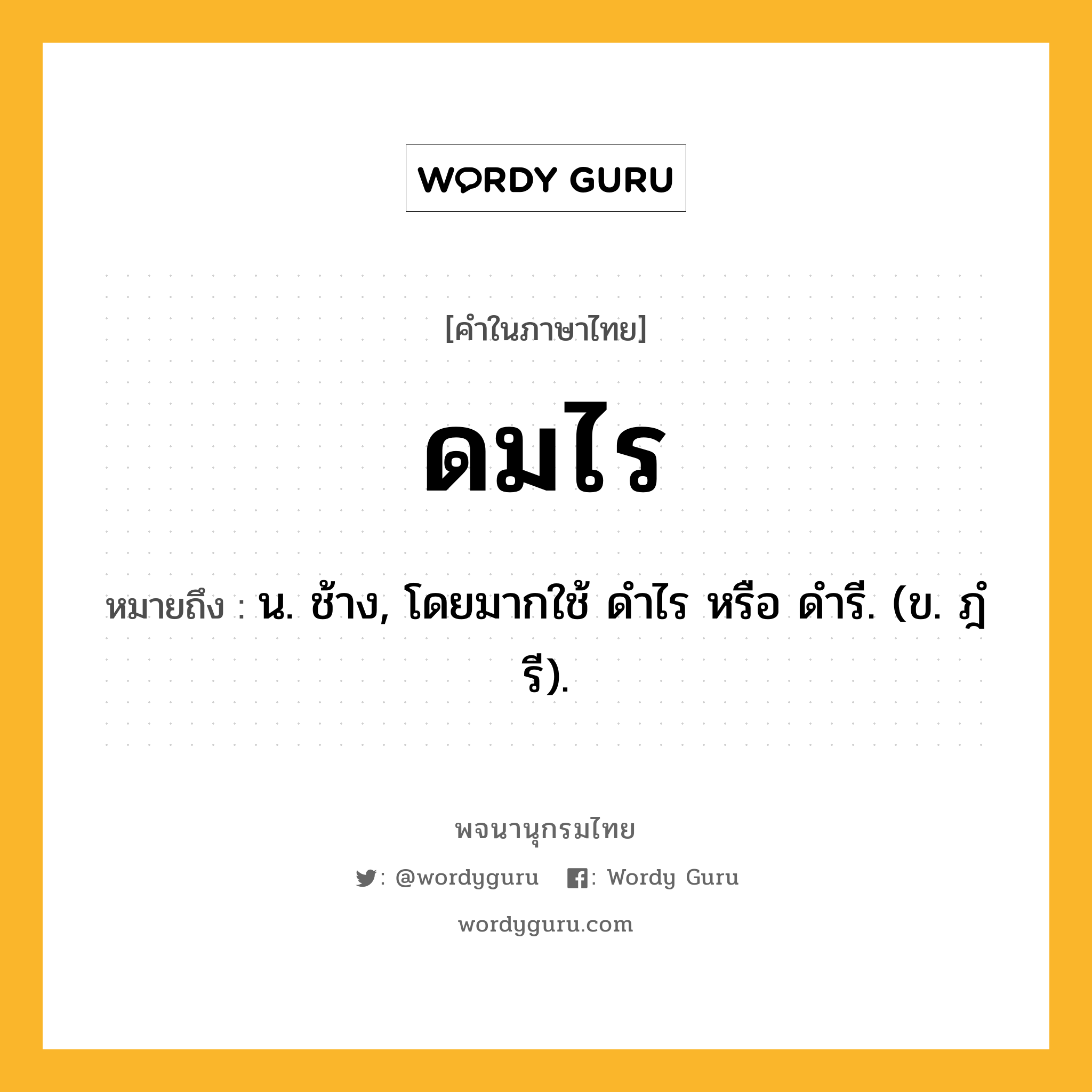 ดมไร ความหมาย หมายถึงอะไร?, คำในภาษาไทย ดมไร หมายถึง น. ช้าง, โดยมากใช้ ดําไร หรือ ดํารี. (ข. ฎํรี).