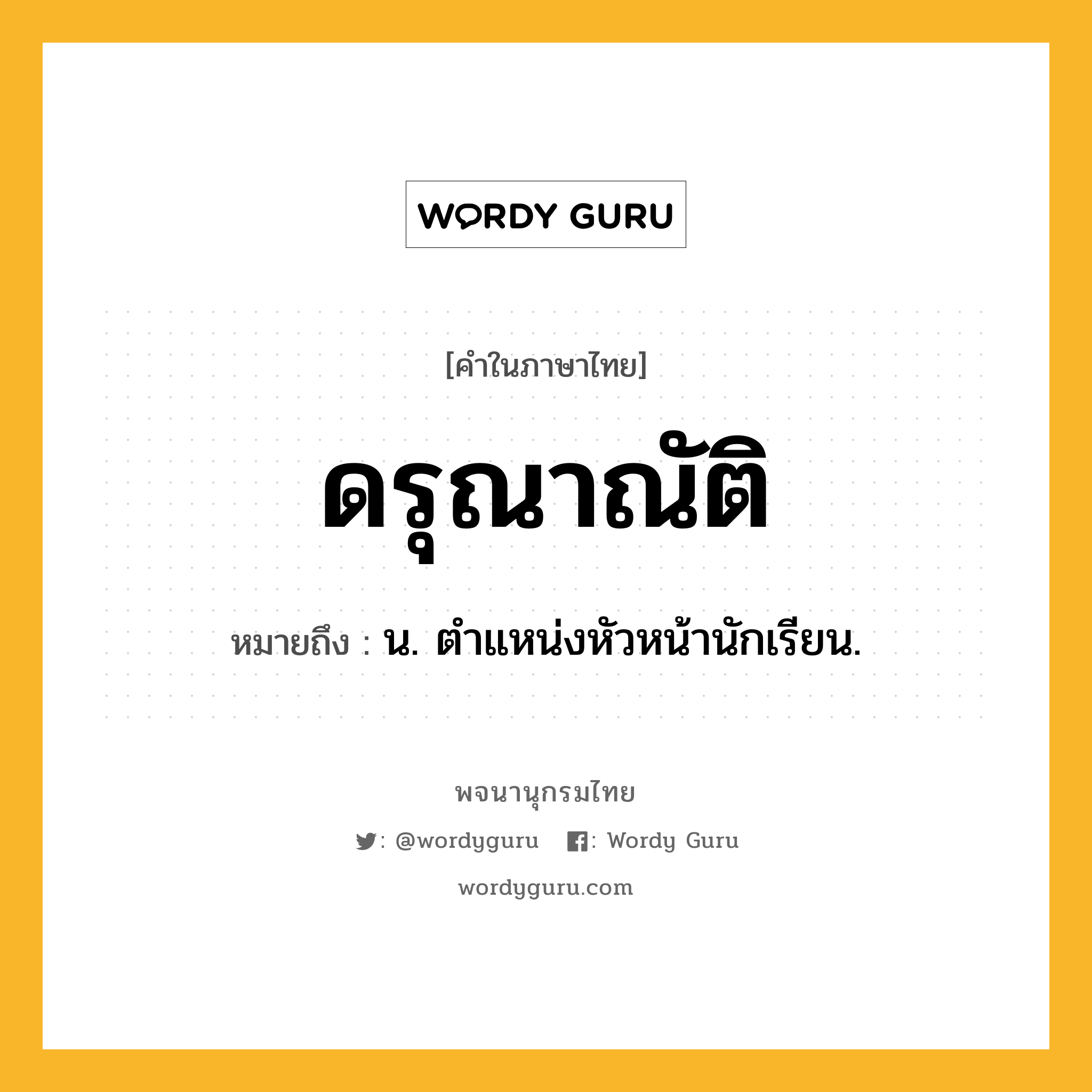 ดรุณาณัติ ความหมาย หมายถึงอะไร?, คำในภาษาไทย ดรุณาณัติ หมายถึง น. ตําแหน่งหัวหน้านักเรียน.