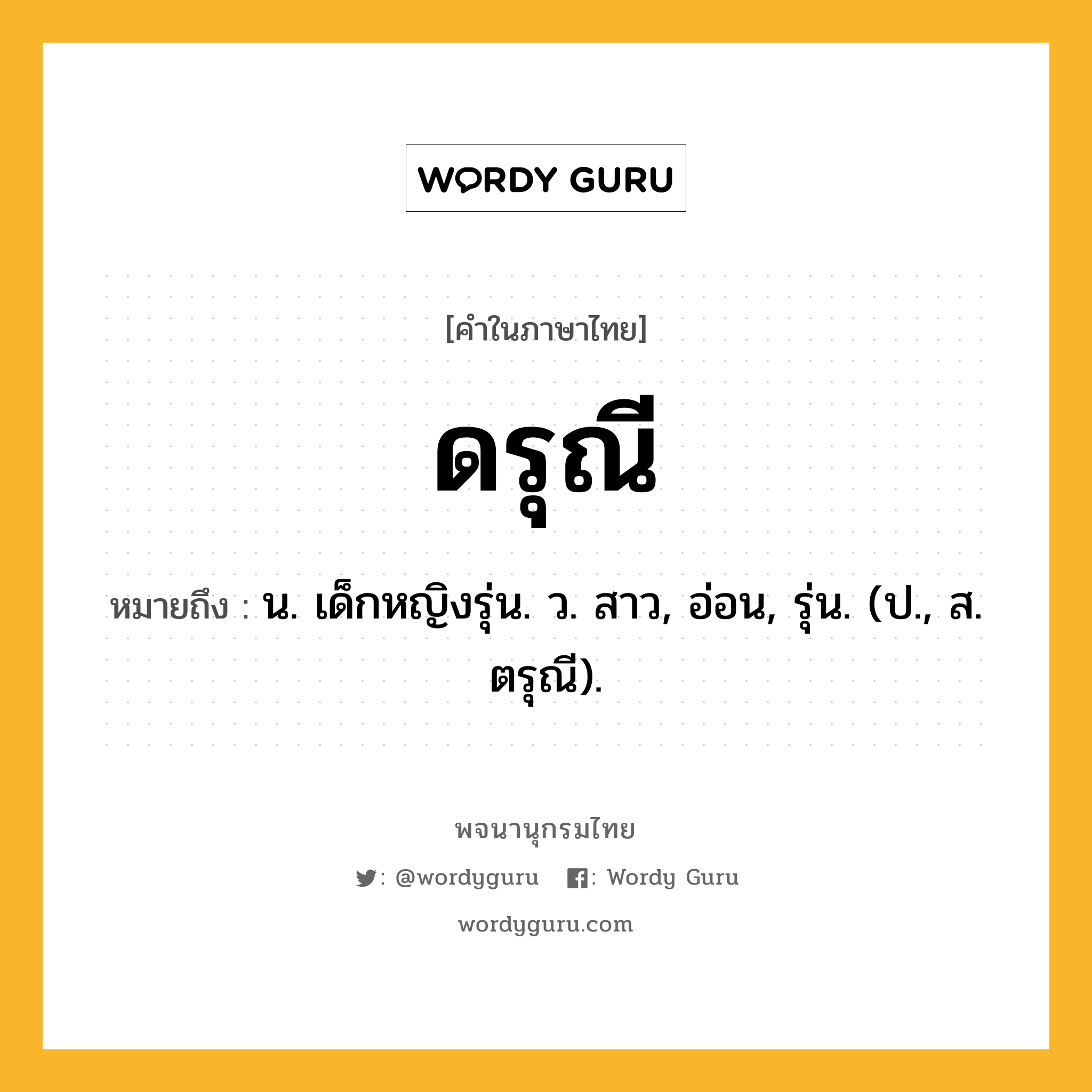 ดรุณี ความหมาย หมายถึงอะไร?, คำในภาษาไทย ดรุณี หมายถึง น. เด็กหญิงรุ่น. ว. สาว, อ่อน, รุ่น. (ป., ส. ตรุณี).